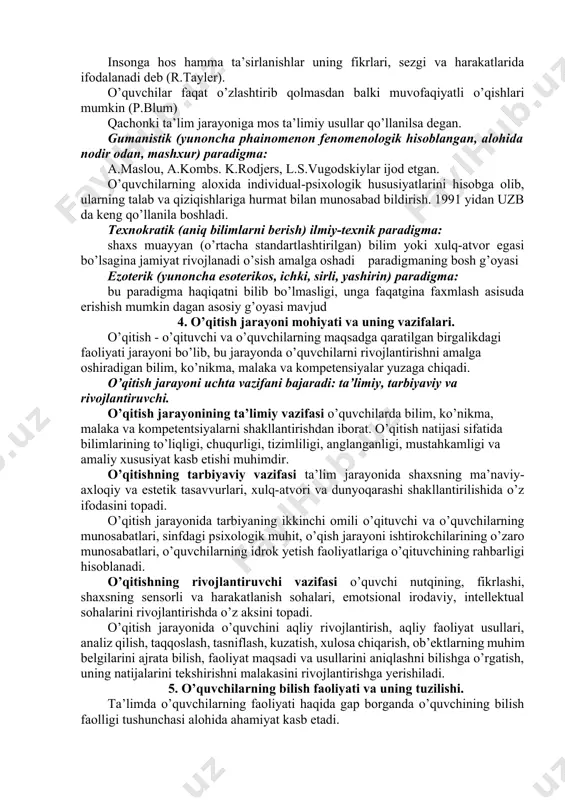 (o’rtacha standartlashtirilgan) bilim yoki xulq-atvor egasi bo’lsagina jamiyat rivojlanadi o’sish amalga oshadi paradigmaning bosh g’oyasi ezoterik (yunoncha esoterikos, ichki, sirli, yashirin) paradigma: bu paradigma haqiqatni bilib bo’lmasligi, unga faqatgina faxmlash asisuda erishish mumkin dagan asosiy g’oyasi mavjud 4. o’qitish jarayoni mohiyati va uning vazifalari. o’qitish - o’qituvchi va o’quvchilarning maqsadga qaratilgan birgalikdagi faoliyati jarayoni bo’lib, bu jarayonda o’quvchilarni rivojlantirishni amalga oshiradigan bilim, ko’nikma, malaka va kompetensiyalar yuzaga chiqadi. o’qitish jarayoni uchta vazifani bajaradi: ta’limiy, tarbiyaviy va rivojlantiruvchi. o’qitish jarayonining ta’limiy vazifasi o’quvchilarda bilim, ko’nikma, malaka va kompetentsiyalarni shakllantirishdan iborat. o’qitish natijasi sifatida bilimlarining to’liqligi, chuqurligi, tizimliligi, anglanganligi, mustahkamligi va amaliy xususiyat kasb etishi muhimdir. o’qitishning tarbiyaviy vazifasi ta’lim jarayonida shaxsning ma’naviy-axloqiy va estetik tasavvurlari, xulq-atvori va dunyoqarashi shakllantirilishida o’z ifodasini topadi. o’qitish jarayonida tarbiyaning ikkinchi omili o’qituvchi va o’quvchilarning munosabatlari, sinfdagi psixologik muhit, o’qish jarayoni ishtirokchilarining o’zaro munosabatlari, o’quvchilarning idrok yetish faoliyatlariga o’qituvchining rahbarligi hisoblanadi. o’qitishning rivojlantiruvchi vazifasi o’quvchi nutqining, …