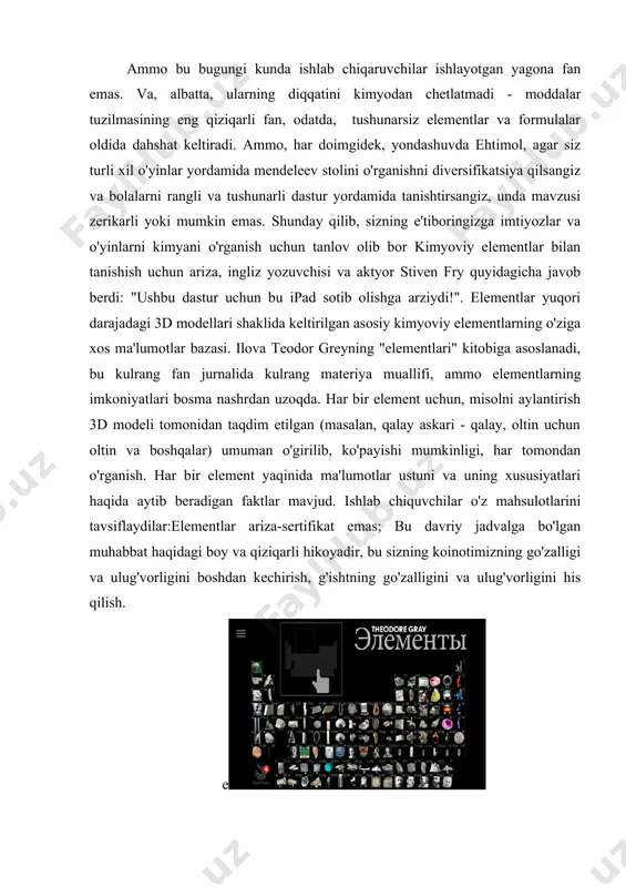 lgan (masalan, qalay askari - qalay, oltin uchun oltin va boshqalar) umuman o'girilib, ko'payishi mumkinligi, har tomondan o'rganish. har bir element yaqinida ma'lumotlar ustuni va uning xususiyatlari haqida aytib beradigan faktlar mavjud. ishlab chiquvchilar o'z mahsulotlarini tavsiflaydilar: elementlar ariza-sertifikat emas; bu davriy jadvalga bo'lgan muhabbat haqidagi boy va qiziqarli hikoyadir, bu sizning koinotimizning go'zalligi va ulug'vorligini boshdan kechirish, g'ishtning go'zalligini va ulug'vorligini his qilish. bir necha marta tan olingan eng yaxshi dasturlar kimyani o'rganish uchun elementlar atigi 4,99 dollarga tushadi. ilovani itunes uchun yuklab olish mumkin. afsuski, video sharh faqat ingliz tilida, lekin ushbu dastur qanchalik yaxshi ekanligini tushunish uchun hatto vizual qatorga egamiz. bunda bepul dastur siz turli xil moddalarning uch o'lchovli modellarini topasiz. molekulalarga bir nechta vizualizatsiya rejimlariga ega bo'lib, foydalanuvchilarga modellarni aylantirishga imkon beradi, molekula ko'lamini o'zgartiradi, o'lchamini ko'paytiradi / kamaytiradi va kamaytiradi. ilovaning o'zi molekulyar modellarning juda munosib asosga ega, ammo shu bilan birga, foydalanuvchi biologik …