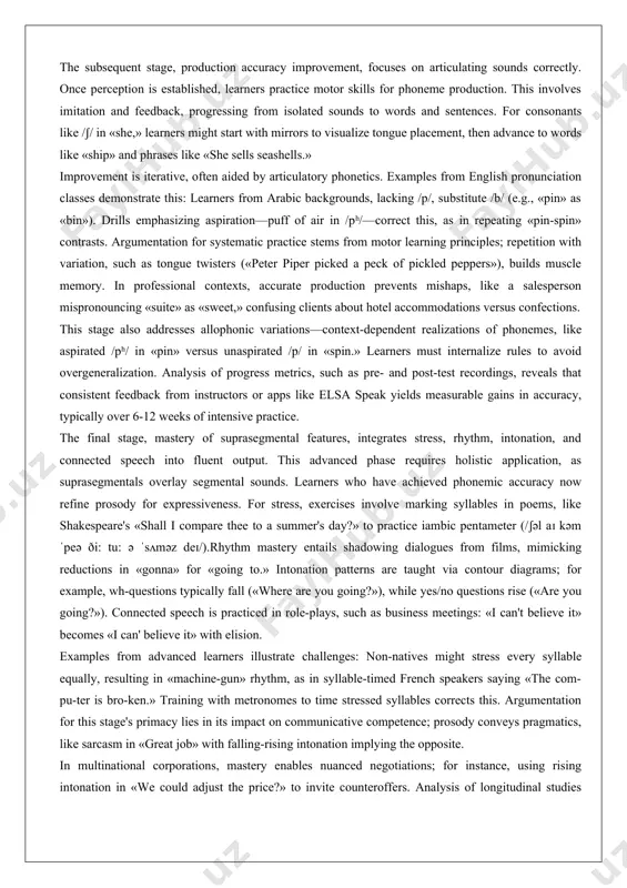 tage, early perception and discrimination, occurs in infancy for first language acquisition but parallels the onset of second language learning. learners must first attune to the target language's sound inventory, distinguishing phonemes absent in their native tongue. for english learners from tonal languages like mandarin, discriminating non-tonal contrasts (e.g., /θ/ in «think» versus /s/ in «sink») is challenging. examples include infants exposed to english who babble with vowel contrasts by 6-8 months, as per developmental linguistics. in adult learners, this stage involves auditory training; for instance, using software to identify minimal pairs like «bit» (/bɪt/) and «beat» (/bi:t/). analysis shows that without strong perceptual skills, production errors persist, as argued in theories of perceptual assimilation models, where unfamiliar sounds are mapped to native categories, leading to accents.to substantiate, consider a case study of esl students in a corporate training program: beginners often confuse /v/ and /w/ (e.g., «very» as «wery»), …