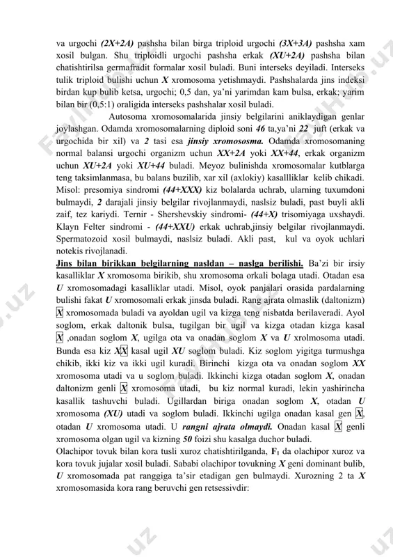 anadi.urgochi va erkak jins xromosomalarni bir-biridan farklash uchun erkak jinsga z , urgochiga w xarfi bilan belgilanadi. jinsning yana shunday xili ma’lumki, bunda asalarining uruglangan tuxum hujayrasidan ona va ishchi asalarilar, uruglanmaganidan erkak asalari trutenlar rivojlanadi.urgochi jinsli arida xromosoma diploid – 2n (2n=32),erkagida gaploid -n (n=16) buladi.uruglangan tuxum hujayralardan urgochi, uruglanmaganidan erkak trutenlar rivojlanib,ular partenogenez yuli bilan xosil buladi.erkak asalarining xayotchan bulishiga jinsi boglik bulmagan (somatik) hujayralarning rivojlanish davrida diploid xromosomalar yigindisining tiklanishidir. jinsni aniklash balansi. ma’lum bulishicha jinsni aniklash fakat jinsiy xromosomalar emas, balki autosoma xromosomalar kompleksida 8 ta xromosoma (diploid- juft sonda) buladi. erkak va urgochi pashshaning 3 juft (autosoma) xromosomasi bir-biridan fark kilmaydi. fakatgina 1 jufti fark kiladi.urgochi pashshada 2 ta bir xil tayokchasimon xromosoma (xx) bulsa, erkak pashshasining 1 ta xromosomasi tayokchasimon (x), ikkinchisi ilgaksimon (u) dir. pashshalarda fark kiladigan shu xromosomalar jinsiy xromosomalar deyiladi. shunday kilib pashshada 6 autosoma va 2 tasi jinsiy xromosomadir. diploid …