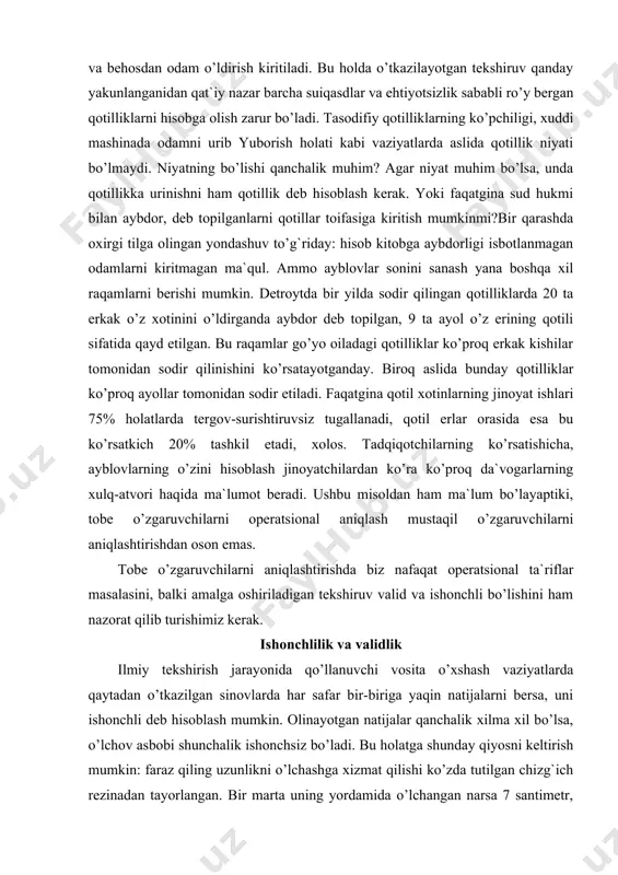 arning ko’rsatishicha, ayblovlarning o’zini hisoblash jinoyatchilardan ko’ra ko’proq da`vogarlarning xulq-atvori haqida ma`lumot beradi. ushbu misoldan ham ma`lum bo’layaptiki, tobe o’zgaruvchilarni operatsional aniqlash mustaqil o’zgaruvchilarni aniqlashtirishdan oson emas. tobe o’zgaruvchilarni aniqlashtirishda biz nafaqat operatsional ta`riflar masalasini, balki amalga oshiriladigan tekshiruv valid va ishonchli bo’lishini ham nazorat qilib turishimiz kerak. ishonchlilik va validlik ilmiy tekshirish jarayonida qo’llanuvchi vosita o’xshash vaziyatlarda qaytadan o’tkazilgan sinovlarda har safar bir-biriga yaqin natijalarni bersa, uni ishonchli deb hisoblash mumkin. olinayotgan natijalar qanchalik xilma xil bo’lsa, o’lchov asbobi shunchalik ishonchsiz bo’ladi. bu holatga shunday qiyosni keltirish mumkin: faraz qiling uzunlikni o’lchashga xizmat qilishi ko’zda tutilgan chizg`ich rezinadan tayorlangan. bir marta uning yordamida o’lchangan narsa 7 santimetr, boshqa safar esa 8 santimetrni ko’rsatishi mumkin. chizg`ichimiz qanchalik ishonchli ekanini aniqlash uchun biz aynan bir narsani kamida ikki marta o’lchab, ularning uzunliklari o’rtasidagi korrelyatsion aloqadorlik darajasini tekshirimiz kerak (1-bobga qarang). agar birinchi teshiruv natijasi ikkinchi bor o’tkazilgan o’lchovning ko’rsatkichiga yaqin bo’lsa, …