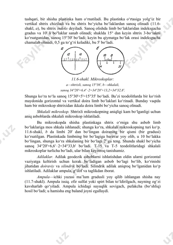 .6-shakl, b da limbi 20' dan bo‘lingan doiraning bir qismi (bir gradusi) ko‘rsatilgan. plastinkada limbning bir bo‘lagiga baravar yoy olib, u 10 bo‘lakka bo‘lingan, shunga ko‘ra shkalaning bir bo‘lagi 2' ga teng. shunda shakl bo‘yicha sanoq 34°20'+6,6'2=34°33,b' bo‘ladi. t-15 va t-5 teodolitlaridagi shkalali mikroskoplar turlicha bo‘ladi, ular bilan keyinroq tanishamiz. adilaklar. adilak geodezik asboblarni ishlatishdan oldin ularni gorizontal vaziyatga keltirish uchun kerak bo‘ladigan asbob bo‘lagi bo‘lib, ko‘rinishi jihatidan doiraviy va silindrik bo‘ladi. silindrik adilak aniqroq bo‘lganidan ko‘p ishlatiladi. adilaklar ampula, g‘ilof va taglikdan iborat. ampula—ichki yuzasi ma’lum gradusli yoy qilib ishlangan shisha nay (11.7-shakl). ampula issiq. efir sulfat yoki spirt bilan to‘ldirilgach, nayning og‘zi kavsharlab qo‘yiladi. ampula ichidagi suyuqlik sovigach, pufakcha (bo‘shliq) hosil bo‘ladi; u hamisha eng baland joyni egallaydi. 11.7-shakl. a. silindrik adilak ampulasi; b—reversion adilak ampulasi, v—kamerali adilak ampulasi. —adilak bir bo‘lagining qiymati, hh1—adilak o‘qi. ampula bo‘laklarining o‘rta nuqtasi (0) adilakning nol punkti deyiladi; 0 ga urinma bo‘lgan …