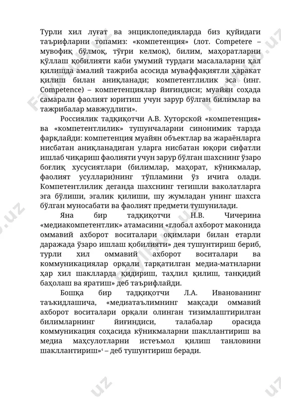 лик қилиши, шу жумладан унинг шахсга бўлган муносабати ва фаолият предмети тушунилади. яна бир тадқиқотчи н.в. чичерина «медиакомпетентлик» атамасини «глобал ахборот маконида оммавий ахборот воситалари оқимлари билан етарли даражада ўзаро ишлаш қобилияти» дея тушунтириш бериб, турли хил оммавий ахборот воситалари ва коммуникациялар орқали тарқатилган медиа-матнларни ҳар хил шаклларда қидириш, таҳлил қилиш, танқидий баҳолаш ва яратиш» деб таърифлайди. бошқа бир тадқиқотчи л.а. иванованинг таъкидлашича, «медиатаълимнинг мақсади оммавий ахборот воситалари орқали олинган тизимлаштирилган билимларнинг йиғиндиси, талабалар орасида коммуникация соҳасида кўникмаларни шакллантириш ва медиа маҳсулотларни истеъмол қилиш танловини шакллантириш»4 – деб тушунтириш беради. маълумки, шахс нима содир бўлаётганлигини тўғри аниқлаш учун танқидий фикрлай олиш, ўз нуқтаи назарига эга бўлиши керак ва бунинг учун ҳеч бўлмаганда медиакомпетентликнинг элементар кўникмаларига эга бўлиши лозим ҳисобланади. шахсни ахборот жамиятида яшашга ахборот орқали тайёрлаш муаммоси анъанавий равишда халқаро ҳамжамият ва энг аввало, халқаро ташкилотлар диққат марказида туради. юнеско медиа ва ахборот саводхонлигининг ривожланишига кўмаклашади ва уни «инклюзив, очиқ, …