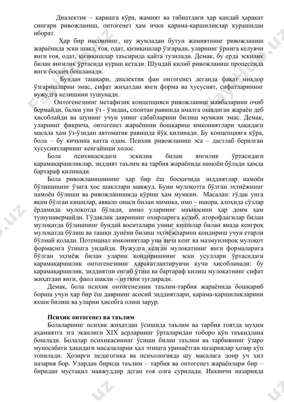 и. бола ривожланишида фаолиятининг мақсадга йўналганлиги аста-секин шаклланади. масалан: 3 ёшли болалар ўз харакатларини кўзлаган мақсад бўйича ташкил эта олмайдилар, улар мақсадни унутиб қўйишлари мумкин. 5-6 ёшли болалар ҳаракатлари материалга боғлиқлиги билан характерланади. кичик мактаб ёшининг охирларига келиб, болаларда фаолият мақсади билан мотив ўртасида алоқа ўрнатиш малакаси шаклланади. шундай қилиб, фаолият психологик структурасининг ривожланиш процессида бола ҳаттихаракатининг хусусиятлари ва фаолиятининг тузилиши ўзгаради. мақсадга йўналганлик, иҳтиёрийлик, уюшқоқлик ривожланади. онг ривожланиш процессида бола томонидан воқеликни идеал равишда акс эттириш меҳанизмлари, структура ва мазмуни ўзгаради. бу айниқса, бола ақлий фаолияти хусусиятларининг ўзгаришида намоён бўлади. онг ривожланишининг муҳим кўрсаткичи, ўз-ўзини, ўзининг “мен” ини англашдир. ўзининг “мен” ини англаш бола шахси ривожланишининг турли томонларини характерловчи асосий механизмлардир. бола психик ривожланишининг ҳаракатлантирувчи кучлари ҳақидаги масала ҳам энг муҳим масалалардан биридир. ривожланиш, онтогенез ҳақидаги бир-бирига қарама-қарши бўлган 2 та концепция мавжуд. булар: 1. диалектик. 2. метафизик. биринчи концепцияга мувофиқ, онтогенез қарама-қаршиликлар бирлигидан иборат бўлса, иккинчисига биноан онтогенез …