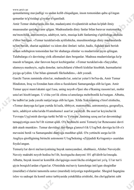 , uni davrga moslab rivojlantirganiga yaxshi misoldir . amir temur davlatida asasiy qanun vazifalarini bajargan musulmon huquqi islam ta'limatiga asaslangan. imam buxariy, termiziy, bahauddin naqshband, ahmad yassaviy, burhaniddin marg'inaniylarning asarlarida qur'an ta'rifi bilan birga musulmon huquqi sharhi berilgan. shariat - keng va mukamma ishlangan huquq qomusi, unda turmushning turli-tuman sahalari: diniy- oilaviy, xalqaro, fuqarolik, jinoiy, axloqiy normalar ifodalangan. shariatda huquq ilmi yaxshi ishlangan bo'lib, u asasan: i) diniy qoidalarni, mohiyatni o'rganuvchi va 2) tarkibiy huquq ilmining turli sohalariga tegishli bo'lgan qoidalarni o'rganuvchi ikki qismdan iborat. unda davlat va huquqning paydo bo'lishi va mohiyati i1ohiy kuchga bog'langan holda o'rgani1adi. davlat va qonunlarni yaratuvchi alloh bo'lsa, uning yerdagi vakili davlat boshlig'i - shohdir. bu qoidaga, asosan, avval ilohiy qonunlarning mavjudligi va undan kelib chiqadigan, inson tomonidan qabu qi1ingan qonunlar to'g'risidagi g'oyalar o'rganiladi. amir temur shaharlarda ilm-fan, madaniyatni rivojlantirish uchun ko'plab ilmiy muassasalar qurishga amr qilgan. madrasalarda diniy fanlar bilan baravar matematika, me'morchilik, …