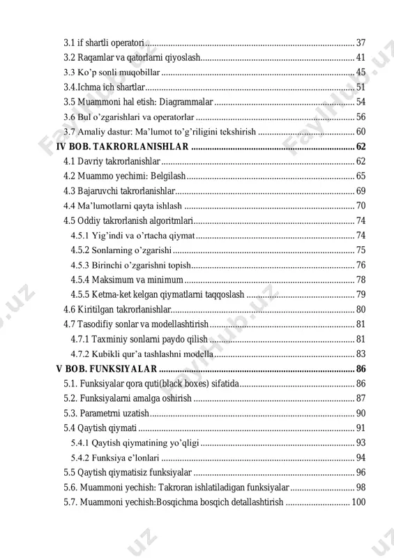 orlanish algoritmlari ...................................................................... 74 4.5.1 yig’indi va o’rtacha qiymat ..................................................................... 74 4.5.2 sonlarning o’zgarishi ............................................................................... 75 4.5.3 birinchi o’zgarishni topish ....................................................................... 76 4.5.4 maksimum va minimum .......................................................................... 78 4.5.5 ketma-ket kelgan qiymatlarni taqqoslash ............................................... 79 4.6 kiritilgan takrorlanishlar ................................................................................ 80 4.7 tasodifiy sonlar va modellashtirish ............................................................... 81 4.7.1 taxminiy sonlarni paydo qilish ............................................................... 81 4.7.2 kubikli qur’a tashlashni modella ............................................................. 83 v bob. funksiyalar ..................................................................................... 86 5.1. funksiyalar qora quti(black boxes) sifatida .................................................. 86 5.2. funksiyalarni amalga oshirish ...................................................................... 87 5.3. parametrni uzatish ......................................................................................... 90 5.4 qaytish qiymati .............................................................................................. 91 5.4.1 qaytish qiymatining yo’qligi ................................................................... 93 5.4.2 funksiya e’lonlari .................................................................................... 94 5.5 qaytish qiymatisiz funksiyalar ...................................................................... 96 5.6. muammoni yechish: takroran ishlatiladigan funksiyalar ....