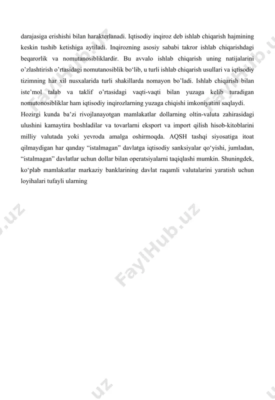 arrar bo’lib qoladi. inqiroz fazasida ishlab chiqarish va bandlik qisqaradi, ammo narxlar pasayish tamoiliga berilmaydi. inqirozning qo’yi nuqtasida ishlab chiqarish va bandlilik o’zining eng past darajasiga erishishi bilan harakterlanadi. iqtisodiy inqiroz deb ishlab chiqarish hajmining keskin tushib ketishiga aytiladi. inqirozning asosiy sababi takror ishlab chiqarishdagi beqarorlik va nomutanosibliklardir. bu avvalo ishlab chiqarish uning natijalarini o’zlashtirish o’rtasidagi nomutanosiblik bo‘lib, u turli ishlab chiqarish usullari va iqtisodiy tizimning har xil nusxalarida turli shakillarda nomayon bo’ladi. ishlab chiqarish bilan iste’mol talab va taklif o’rtasidagi vaqti-vaqti bilan yuzaga kelib turadigan nomutonosibliklar ham iqtisodiy inqirozlarning yuzaga chiqishi imkoniyatini saqlaydi. hozirgi kunda baʼzi rivojlanayotgan mamlakatlar dollarning oltin-valuta zahirasidagi ulushini kamaytira boshladilar va tovarlarni eksport va import qilish hisob-kitoblarini milliy valutada yoki yevroda amalga oshirmoqda. aqsh tashqi siyosatiga itoat qilmaydigan har qanday “istalmagan” davlatga iqtisodiy sanksiyalar qo‘yishi, jumladan, “istalmagan” davlatlar uchun dollar bilan operatsiyalarni taqiqlashi mumkin. shuningdek, ko‘plab mamlakatlar markaziy banklarining davlat raqamli valutalarini yaratish uchun loyihalari …