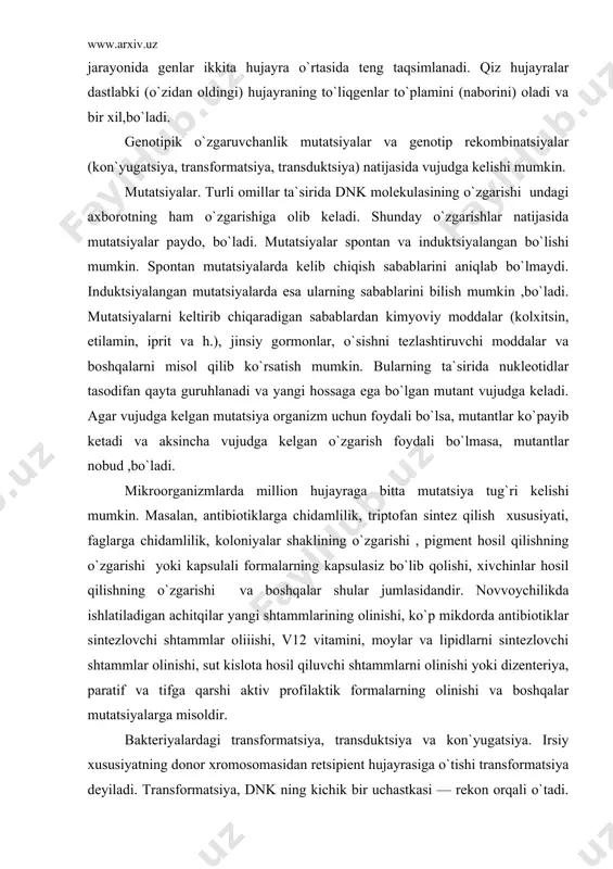 hidamlilik, koloniyalar shaklining o`zgarishi , pigment hosil qilishning o`zgarishi yoki kapsulali formalarning kapsulasiz bo`lib qolishi, xivchinlar hosil qilishning o`zgarishi va boshqalar shular jumlasidandir. novvoychilikda ishlatiladigan achitqilar yangi shtammlarining olinishi, ko`p mikdorda antibiotiklar sintezlovchi shtammlar oliiishi, v12 vitamini, moylar va lipidlarni sintezlovchi shtammlar olinishi, sut kislota hosil qiluvchi shtammlarni olinishi yoki dizenteriya, paratif va tifga qarshi aktiv profilaktik formalarning olinishi va boshqalar mutatsiyalarga misoldir. bakteriyalardagi transformatsiya, transduktsiya va kon`yugatsiya. irsiy xususiyatning donor xromosomasidan retsipient hujayrasiga o`tishi transformatsiya deyiladi. transformatsiya, dnk ning kichik bir uchastkasi — rekon orqali o`tadi. rekonda bir juft nukleotidlar bo`lib, rekombinatsiya vaqtida ular boshqa elementlar bilan almashinishi mumkin. f.griffite (1928) shunday tajriba o`tkazgan : sichkonlarga oz mnqdor da patogenlik xususiyatiga zga bo`lmagan kapsulasiz ii—tip pnevmokokklarni yuqtirgan. shu kulturaga patogenlik xususiyatiga ega, kapsulali iii—tip pnevmokokklar kulturasidan (bu kultura oldin issiqlik ta`sirida uldirilgan) qo`shgan. natijada ii—tip pnevmokokklarning patogenlik xususiyatiga ega bo`lganligi va kapsula bilan uralganligi ma`lum bo`lgan. demak, iii—tip pnevmokokklarga …