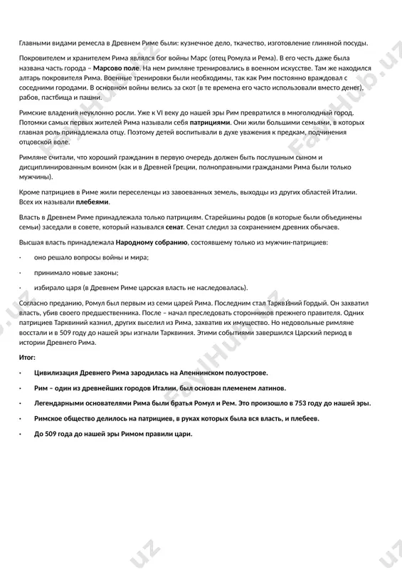 нем римляне тренировались в военном искусстве. там же находился алтарь покровителя рима. военные тренировки были необходимы, так как рим постоянно враждовал с соседними городами. в основном войны велись за скот (в те времена его часто использовали вместо денег), рабов, пастбища и пашни. римские владения неуклонно росли. уже к vi веку до нашей эры рим превратился в многолюдный город. потомки самых первых жителей рима называли себя патрициями. они жили большими семьями, в которых главная роль принадлежала отцу. поэтому детей воспитывали в духе уважения к предкам, подчинения отцовской воле. римляне считали, что хороший гражданин в первую очередь должен быть послушным сыном и дисциплинированным воином (как и в древней греции, полноправными гражданами рима были только мужчины). кроме патрициев в риме жили переселенцы из завоеванных земель, выходцы из других областей италии. всех их называли плебеями. власть в древнем риме принадлежала только патрициям. старейшины родов (в которые были объединены семьи) заседали в совете, который назывался …
