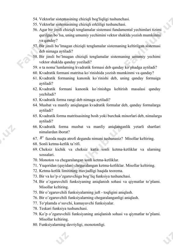 bajarilganda o’zining fundamental yechimlari tizimiga egaligi bilan xarakterlanadi? 53. bir jinsli chiziqli tenglamalar sistemasining fundamental yechimlari tizimini qurish jarayoni nimalarni o’z ichiga oladi? 54. vektorlar sistemasining chiziqli bog'liqligi tushunchasi. 55. vektorlar sistemasining chiziqli erkliligi tushunchasi. 56. agar bir jinsli chiziqli tenglamalar sistemasi fundamental yechimlari tizimi qurilgan bo’lsa, uning umumiy yechimini vektor shaklda yozish mumkinmi va qanday? 57. bir jinsli bo’lmagan chiziqli tenglamalar sistemaning keltirilgan sistemasi deb nimaga aytiladi? 58. bir jinsli bo’lmagan chiziqli tenglamalar sistemaning umumiy yechimi vektor shaklda qanday yoziladi? 59. n ta noma’lumlarning kvadratik formasi deb qanday ko`phadga aytiladi? 60. kvadratik formani matritsa ko`rinishida yozish mumkinmi va qanday? 61. kvadratik formaning kanonik ko`rinishi deb, uning qanday formaiga aytiladi? 62. kvadratik formani kanonik ko`rinishga keltirish masalasi qanday yechiladi? 63. kvadratik forma rangi deb nimaga aytiladi? 64. musbat va manfiy aniqlangan kvadratik formalar deb, qanday formalarga aytiladi? 65. kvadratik forma matritsasining bosh yoki burchak minorlari deb, nimalarga aytiladi? 66. kvadratik …