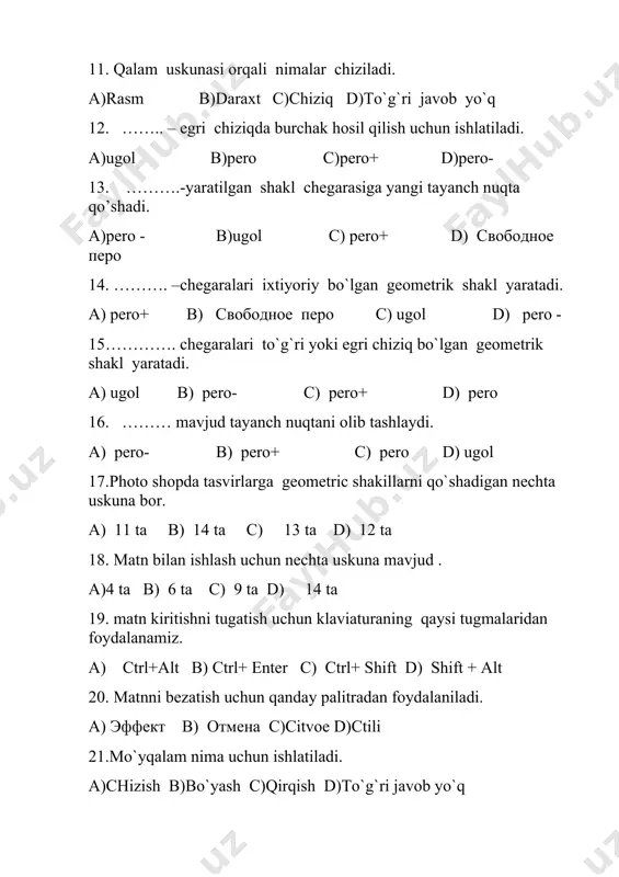 chun klaviaturaning qaysi tugmalaridan foydalanamiz. a) ctrl+alt b) ctrl+ enter c) ctrl+ shift d) shift + alt 20. matnni bezatish uchun qanday palitradan foydalaniladi. a) эффект b) отмена c)citvoe d)ctili 21.mo`yqalam nima uchun ishlatiladi. a)chizish b)bo`yash c)qirqish d)to`g`ri javob yo`q 22.shakl o`zgartirish amaliniqo`llashdan oldin nima qilish kerak. a) tasvir bo`lagini ajratib olish b) rangga bo`yab olish kerak c) xech nima qilmaslik kerak d) to`g`ri javob yo`q 23……… deb oldindan belgilab qo`yilgan algoritm bo`yicha tasvirni qayta ishlashga aytiladi a) filtr b) algoritm c) tasvir d) menyu 24. rgb ranglar tizimida nechta kanal bor. a) 6 ta b) 7 ta c)4 ta d)3 ta 25.qalam bilan ishlashda klaviaturadagi qaysi tugmachalar ishlatiladi. a) shift+ctrl + enter b) shift+alt +ctr l c) alt + f4 d) caps lock s 1 2 3 4 5 6 7 8 9 10 11 12 13 14 15 16 17 18 19 20 21 22 23 24 25 …