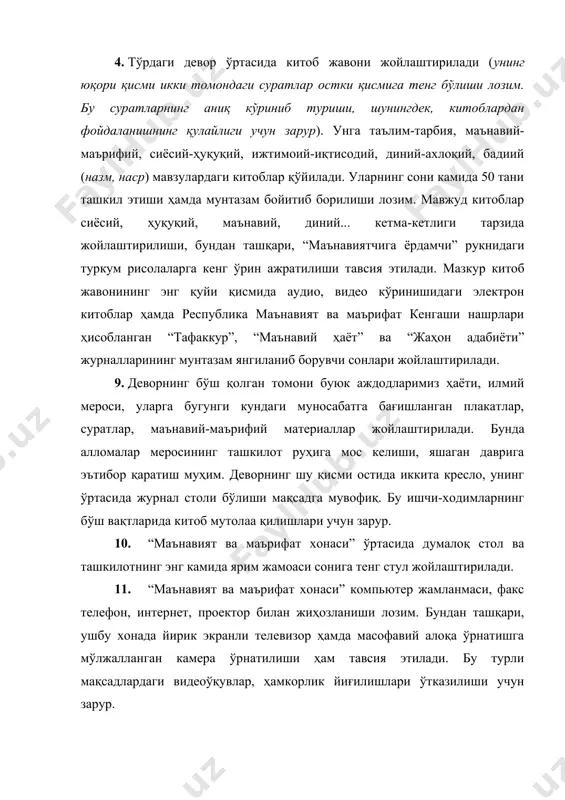 маънавий ҳаёт” ва “жаҳон адабиёти” журналларининг мунтазам янгиланиб борувчи сонлари жойлаштирилади. 9. деворнинг бўш қолган томони буюк аждодларимиз ҳаёти, илмий мероси, уларга бугунги кундаги муносабатга бағишланган плакатлар, суратлар, маънавий-маърифий материаллар жойлаштирилади. бунда алломалар меросининг ташкилот руҳига мос келиши, яшаган даврига эътибор қаратиш муҳим. деворнинг шу қисми остида иккита кресло, унинг ўртасида журнал столи бўлиши мақсадга мувофиқ. бу ишчи-ходимларнинг бўш вақтларида китоб мутолаа қилишлари учун зарур. 10. “маънавият ва маърифат хонаси” ўртасида думалоқ стол ва ташкилотнинг энг камида ярим жамоаси сонига тенг стул жойлаштирилади. 11. “маънавият ва маърифат хонаси” компьютер жамланмаси, факс телефон, интернет, проектор билан жиҳозланиши лозим. бундан ташқари, ушбу хонада йирик экранли телевизор ҳамда масофавий алоқа ўрнатишга мўлжалланган камера ўрнатилиши ҳам тавсия этилади. бу турли мақсадлардаги видеоўқувлар, ҳамкорлик йиғилишлари ўтказилиши учун зарур. 12. “маънавият ва маърифат хонаси”да жойлашган ўртадаги китоб жавони тепа қисмида республика маънавият ва маърифат маркази рамз (логотип)и акс этиши керак. 13. ушбу китоб жавонидан меъёрий ҳужжатлар …