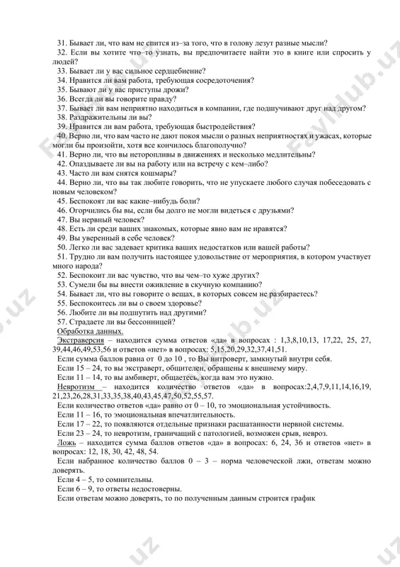 вас беспокоит мысль о том, что вам не следовало что–либо говорить или делать? 15. предпочитаете ли вы чтение книг встречам с людьми? 16. верно ли, что вас легко задеть? 17. любите ли вы часто бывать в компании? 18. бывают ли у вас такие мысли, которыми вам бы не хотелось делиться с другими? 19. верно ли, что иногда вы настолько полны энергии, что все горит в руках, а иногда чувствуете усталость? 20. стараетесь ли вы ограничить круг своих знакомств небольшим числом самых близких людей? 21. много ли вы мечтаете? 22.когда на вас кричат, отвечаете ли вы тем же? 23. считаете ли вы все свои привычки хорошими? 24. часто ли у вас появляется чувство, что вы в чем–то виноваты? 25. способны ли вы иногда дать волю своим чувствам и беззаботно развлекаться в веселой компании? 26. можно ли сказать, что нервы у вас часто бывают натянуты до предела? 27. слывете ли вы за …