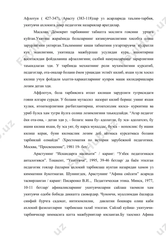 идаги гояни илгари суради. у болани мутассил назорат килиб бориш: унинг яхши хулки, итоаткорлигини рагбатлантириш, итоатсизлик килса- куркитиш ва уриб булса хам тугри йулга солиш лозимлигини таъкидлайди. “агар педагог ёки ота-она, - деган эди у, - болага: мана бу- адолатли, бу эса- адолатсиз, бу ишни килиш яхши, бу эса уят, бу нарса мукаддас, буэса – нопоклик: бу ишни килиш керак, буни килмаслик лозим деб айтмаса курсатмаса болани тарбиялай олмайди” /хрестоматия по истории зарубежной педагогики. москва, “просвешение”, 1981 19- бет/. арастунинг “искандарга насихати” / каранг: “узбек педагогикаси анталогияси”. тошкент, “укитувчи”, 1995, 39-46 бетлар/ да баён этилган педагогик гоялар ёшларни ахлокий тарбиялаш нуктаи назаридан хамон уз кимматини йукотмаган. шунингдек, арастунинг “афина сиёсати” асарида тасвирланган / каранг: писаренко в.и.., педаггическая этика. минск, 1977, 10-11 бетлар/ афиналикларнинг укитувчиларни сайлаш таомили хам укитувчи одоби бобида диккатга саовордир. чунончи, муаллимдан ёшларда синфий бурчга садокат, интизомлилик, давлатни бошкара олиш каби ахлокий фазилатларни тарбиялаш талаб этилган. сайлаб куйиш- …