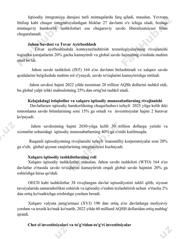 y-harakatlar, transport va energetika infratuzilmasini rivojlantirish orqali yaimning o'sishini taxminan 5-10% ga oshirishga qaratilgan. iqtisodiy integratsiya darajasi turli mintaqalarda farq qiladi, masalan, yevropa ittifoqi kabi chuqur integratsiyalashgan bloklar 27 davlatni o'z ichiga oladi, boshqa mintaqaviy hamkorlik tashkilotlari esa chegaraviy savdo liberalizatsiyasi bilan chegaralanadi. jahon savdosi va tovar ayirboshlash tovar ayirboshlashda konteynerlashtirish texnologiyalarining rivojlanishi logistika xarajatlarini 20% gacha kamaytirdi va global savdo hajmining o'sishida muhim omil bo'ldi. jahon savdo tashkiloti (jst) 164 a'zo davlatni birlashtiradi va xalqaro savdo qoidalarini belgilashda muhim rol o'ynaydi, savdo to'siqlarini kamaytirishga intiladi. jahon savdosi hajmi 2022 yilda taxminan 28 trillion aqsh dollarini tashkil etdi, bu global yalpi ichki mahsulotning 25% dan ortig'ini tashkil etadi. kelajakdagi istiqbollar va xalqaro iqtisodiy munosabatlarning rivojlanishi davlatlararo iqtisodiy hamkorlikning chuqurlashuvi tufayli 2025 yilga kelib ikki tomonlama savdo bitimlarining soni 15% ga ortadi va investitsiyalar hajmi 2 baravar ko'payadi. jahon savdosining hajmi 2030-yilga kelib 30 trillion dollarga yetishi va xizmatlar sohasidagi iqtisodiy …