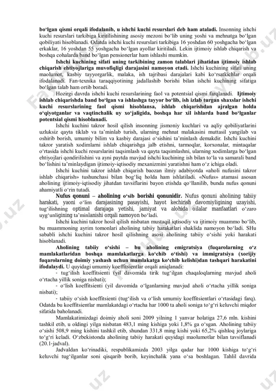 r jarayonning ijtimoiy tavsifini namoyon etadi. demak, yuqoridagilardan kelib chiqqan holda ta’kidlash mumkinki, mehnat taqsimoti va kooperatsiyasi, ixtisoslashuv, fan-texnika taraqqiyotining kuchayishi kabi jihatlar ishlab chiqarishning ijtimoiy tavsifini kuchaytiradi. ijtimoiy ishlab chiqarish sharoitida uning omillariga ham xuddi shunday nuqtai nazardan yondashish zarurati paydo boʻladi. ijtimoiy ishlab chiqarish jarayonida yalpi ishchi kuchi muhim va yetakchi omillardan hisoblanadi. yalpi ishchi kuchi – bu jamiyat yoki alohida olingan mamlakat miqyosida qiymat va isteomol qiymatlarini yaratishda ishtirok etuvchi bir-biri bilan chambarchas bogʻliq holda faoliyat qiluvchi ishchi kuchlarining umumlashtirilgan majmui. yalpi ishchi kuchining takror hosil qilinishi jarayonlarini oʻrganish muhim boʻlib, bunda eng avvalo ishchi kuchining oʻziga toʻxtalish maqsadga muvofiqdir. ishchi kuchi – bu insonning mehnatga boʻlgan aqliy va jismoniy qobiliyatlarining yigʻindisi boʻlib, jamiyatning asosiy ishlab chiqaruvchi kuchi hisoblanadi. takror ishlab chiqarish jarayonida faqatgina ishlab chiqarishning moddiy-ashyoviy omillarigina emas, balki shaxsiy omili, yaoni ishchi kuchi ham takror ishlab chiqariladi. ishchi kuchini takror hosil qilish yoki uni takror …