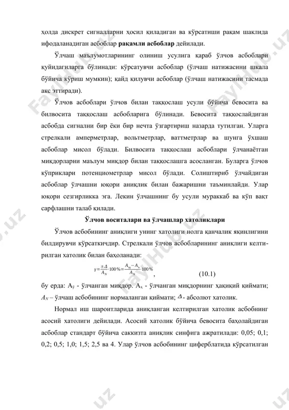 к синфи 0,2 бўлганда = 0,2% бўлади. қўшимча хатоликлар асбоб ишлаш шароитларининг нормал шароитлар (муҳит температураси, ишчининг нормал ҳолати, ўзгарувчан токнинг кучланиши ва частотаси) дан четга чиқиш оқибатида келиб чиқади. асбобнинг сезгирлиги деганда ўлчанаётган катталик а бўйича асбобнинг кўрсаткичини силжиши дан олинган хосиласи тушунилади. . ҳар қандай ўлчаш натижаси ўлчанаётган катталикнинг ҳақиқий қийматидан бироз фарқ қилади. бу фарқ ўлчаш хатолиги деб аталади. ўлчанган катталик (аў) билан ўлчанаётган катталик ҳақиқий қиймати (аҳ) орасидаги айирма ўлчашдаги абсолют хатолик деб аталади . абсолют хатонинг ўлчанаётган миқдорнинг ҳақиқий қийматига нисбати ўлчашдаги нисбий хатолик деб аталади ва билан белгиланади: . (10.2) агар (10.2) формуладаги ўрнига (10.1) формулага қаранг) ни қўйсак, асбобнинг ўлчашдаги нисбий хатолиги қуйидаги формула бўйича аниқланади. . хатоликларни ўзгариш характерига қараб уларни мунтазам ва тасодифий хатоликларга ажратиш мумкин. мунтазам хатолик – бу бир хил миқдорларни қайта ўлчаганда ўз қийматини ёки ўзгариш қонуниятини ўзгартирмайдиган хатоликдир. тасодифий хатолик – бу бир хил миқдорни қайта ўлчаганда …