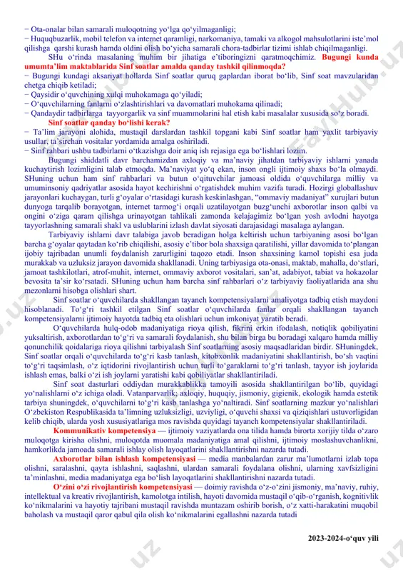 borlarining ham sinf rahbari tomonidan nazorat qilinmaganligi; − ayrim o‘quvchilarning darslarga tayyorgarliksiz, hatto darsliklarsiz ishtirok etishlari; − o‘quvchilar internet va mobil telefon qaramligining jismoniy va ruhiy xatarlari haqida yetarli tushunchalarga ega emasliklari; − voyaga yetmaganlar o‘rtasida turli zararli oqimlar ta’siriga tushib qolish, jinoyatchilik va huquqbuzarlik holatlarining uchrayotganligi; − o‘quvchi tarbiyasida muhim o‘rin tutadigan kompetensiyalarga erishilmaganligi; − ba’zi o‘qituvchi va tarbiyachilarimizda kasbiy kompetensiyalar yetishmasligi; − tarbiyaviy ishlar ta’sirchanligining pastligi; − ota-onalar bilan samarali muloqotning yo‘lga qo‘yilmaganligi; − huquqbuzarlik, mobil telefon va internet qaramligi, narkomaniya, tamaki va alkogol mahsulotlarini iste’mol qilishga qarshi kurash hamda oldini olish bo‘yicha samarali chora-tadbirlar tizimi ishlab chiqilmaganligi. shu o‘rinda masalaning muhim bir jihatiga e’tiboringizni qaratmoqchimiz. bugungi kunda umumta’lim maktablarida sinf soatlar amalda qanday tashkil qilinmoqda? − bugungi kundagi aksariyat hollarda sinf soatlar quruq gaplardan iborat bo‘lib, sinf soat mavzularidan chetga chiqib ketiladi; − qaysidir o‘quvchining xulqi muhokamaga qo‘yiladi; − o‘quvchilarning fanlarni o‘zlashtirishlari va davomatlari muhokama qilinadi; − …