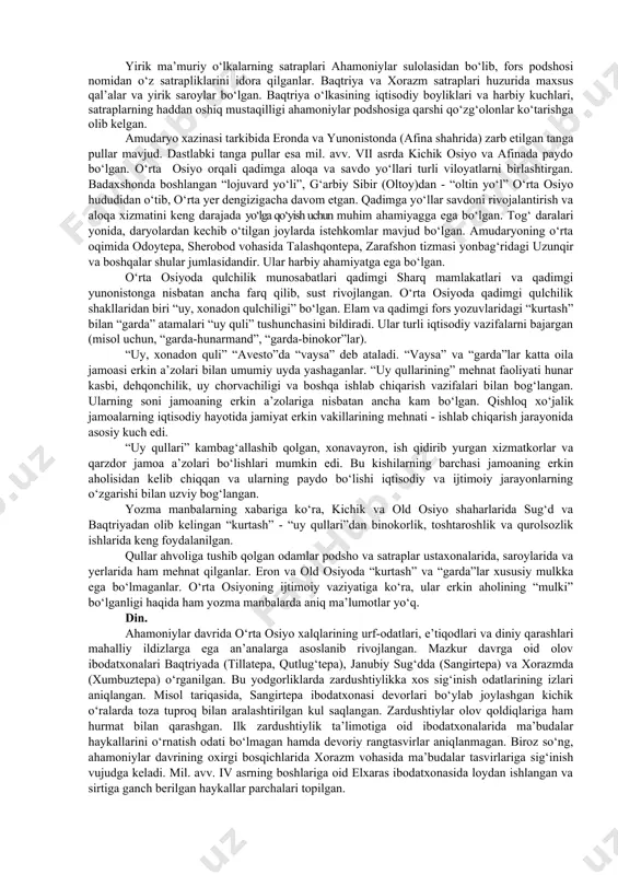 oramol hamda otni ko‘plab urchitganlar. shuningdek, o‘troq aholi hayotida mahsuldor chorvachilikni rivojlantirish muhim ahamiyatga ega bo‘lgan. persepol saroyi devoridagi bo‘rtma rasmlarda xorazm, baqtriya, sug‘d va saklar yurtidan shohga ot, tuya hamda qo‘y olib kelayotganlari manzarasi tasvirlangan. ayniqsa, qadimgi sharqda baqtriya tuyalari, xorazm va sak yurti yilqilari mashhur bo‘lgan. o‘rta osiyo tabiiy qazilma boyliklari qadimdan ma’lum edi. gerodotning aytishicha, saklar yerlarida «oltin va mis juda ham ko‘p» bo‘lgan. tarixchining ma’lumotlari haqiqiy ekanligini hozirgi davrda qizilqumda qazib chiqarilayotgan oltin konlari isbotlab berishi mumkin. o‘rta osiyoning tabiiy boyliklari ahamoniylar davlatida keng ishlatilgan. suza shahrida topilgan yozuvlarda doro i shunday e’lon qiladi: «suzadagi saroyni men bunyod qilganimda, uning bezaklari uzoq yurtlardan olib kelingan. uaka yog‘ochi - gandxaradan, oltin - sard va baqtriyadan, yaltiroq toshlar va lojuvard - sug‘diyonadan, firuza - xorazmdan etkazib berilgan». o‘rta osiyo xalqlari ahamoniylarga katta miqdorda soliqlar to‘laganlar. moliya-soliq ishlari satrap qo‘lida bo‘lgan. viloyatlarning iqtisodiy va ijtimoiy hayotini satraplar kuzatib borgan. …