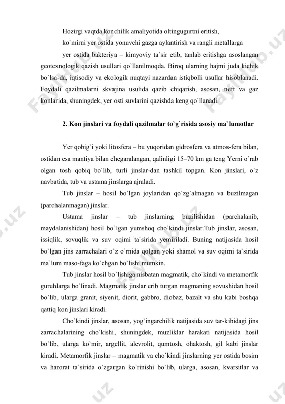 inadi. magmatik jinslar erib turgan magmaning sovushidan hosil bo`lib, ularga granit, siyenit, diorit, gabbro, diobaz, bazalt va shu kabi boshqa qattiq kon jinslari kiradi. cho`kindi jinslar, asosan, yog`ingarchilik natijasida suv tar-kibidagi jins zarrachalarining cho`kishi, shuningdek, muzliklar harakati natijasida hosil bo`lib, ularga ko`mir, argellit, alevrolit, qumtosh, ohaktosh, gil kabi jinslar kiradi. metamorfik jinslar – magmatik va cho`kindi jinslarning yer ostida bosim va harorat ta`sirida o`zgargan ko`rinishi bo`lib, ularga, asosan, kvarsitlar va marmarlar misol bo`ladi. yer qobi-g`ining yuqori qismi (16–20 km chuqurlikkacha), asosan, 4 %ni, cho`kindi jinslar esa 1 %ni tashkil qiladi.​‑kon jinslari bitta yoki bir necha mineral zarrachalardan tashkil toрgan. yer qobig`i yoki uning ustida sodir bo`lgan fizikaviy-kimyo-viy hodisalar oqibatida hosil bo`lgan tabiiy birikmalar mineral deb ataladi. kon jinslari va minerallar, agar ulardan tabiiy holda yoki qayta ishlashdan so`ng foydalanish mumkin bo`lsa, foydali qazilmahisoblanadi. тabiatda foydali qazilmalar qattiq, suyuq va gazsi-mon ko`rinishlarga ega bo`ladi. foydali qazilma yotqizig`ini o`rab olgan jinslar рuch …
