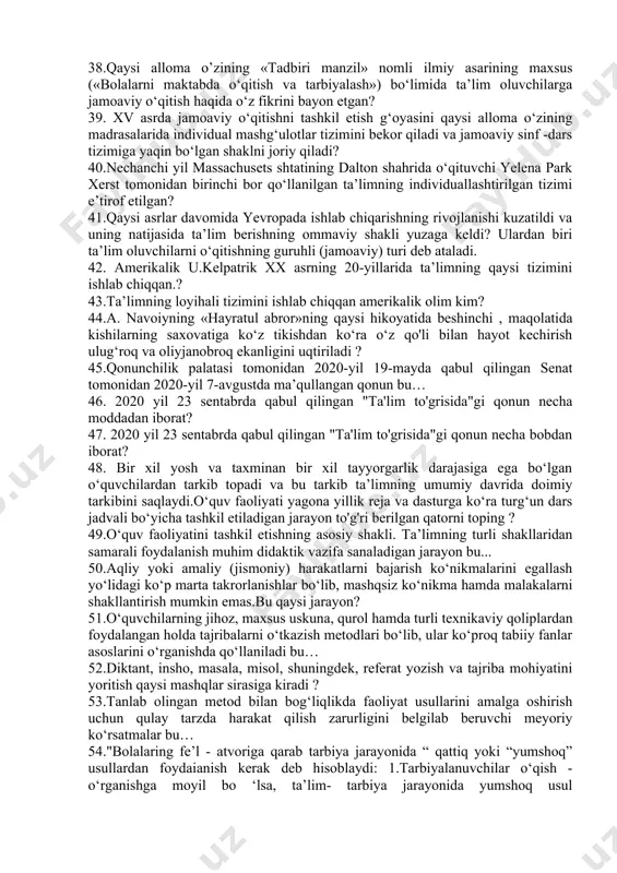 tasviriy vositalar yordamida obrazli tasvirlash yо‘li bilan ixcham, qisqa va izchil bayon qilinishi bu… 27.narsa va hodisalar mohiyatini tabiiy sharoitlar (ishlab chiqarish muassasalari, fermer va jamoa xо‘jaliklari, tabiat) yoki maxsus muassasalar (muzey, kо‘rgazma zallari va hokazolar)da bevosita о‘rganilishining tashkil etilishi bu… 28.bakalavriat ta’lim yo‘nalishlari va magistratura mutaxassisliklari bo‘yicha yuqori malakali kadrlar tayyorlanishini ta’minlaydigan ta'lim turi bu… 29.o'quvchilarning o'quv faoliyati (o'zaro yordam turlari), va mehnat faoliyati (ko'chatlar o'tkazish, hasharlar uyushtirish va boshqalar)ri o‘z ichiga oladi .bu qaysi jamoa an’anasi haqidadir ? 30. bu ijtimoiy ahamiyatga ega turli voqea hamda hodisalar bilan bog'liq sanalarni nishonlash maqsadida tashkil etilgan faoliyatdir. bu qaysi jamoa an’anasi haqidadir ? 31.qadim zamonlarda mavjud bo‘lgan o‘qitishning eng qadimgi shakli bu … 32. chex olimi pedagogikaga o‘quv yili, o‘quv kuni, dars, mashg‘ulotlar orasidagi tanaffus, o‘quv ta’tillari kabi tushunchalarni kiritdi. bu kim haqida? 33.jamoa bilan birdamlik, o'zini jamoaning bir bo'lagi deb his qilish tuyg'usi bu… 34. 2020 yil 23 sentabrda …