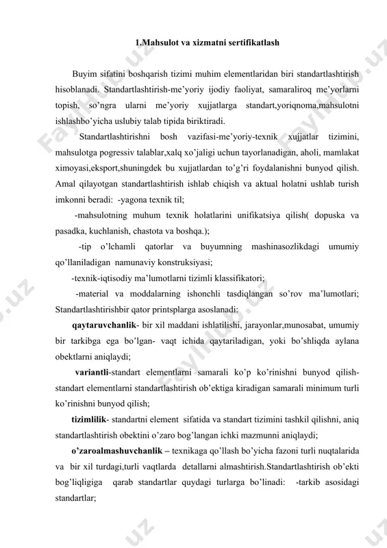 turli vaqtlarda detallarni almashtirish.standartlashtirish ob’ekti bog’liqligiga qarab standartlar quydagi turlarga bo’linadi: -tarkib asosidagi standartlar; -mahsulot, xizmat bo’yicha standartlari; -jarayon bo’yicha standartlar; - nazorat uslubi, sinash, o’lchasn, tahlil bo’yicha standartlar; mahsulot va xizmatni sertifikatlash sotish vaqtida tavarni standart talablarga mas kelishini tekshirish imkon beradi. sertifikatsiya (mahsulot ) xizmatni sinovdan, kerakli miqdorda ob’ektiv o’tganligini belgilaydi. mahsulot va xizmatni sertifikatlash tushunchasi mahsulotni sertifikatlash masalasi bo’yicha mahsus komita tomonidan ishlab chiqilgan. mahsulotni sertifikatlashni xalqaro tashkiloti tomonidan(iso): mos kelish sertifikatsiyasi- uchunchi tomoni ta’siri, isbotlovchi, mahsulotni identifitsirlangan mahsulot, jarayon yoki xizmat aniq standart bo’yicha yoki boshqa me’yoriy xujjat bo’yicha mos keladi. sertifikatsiya sinashga va ishlab chiqarishni sertifikatsiyalangan mahsulotni sharoitini baholashga asoslangan, ushbu muolajalarni bajarilish va mustaqil xolis organ tomonidan mahsulot sifatini nazorat qilishdir.bu operatsiyalarning yig’indisi me’yoriy texnik xujjatlar(ntd)ni nazorat qilish, har qanday istemolchi uchun muhum bo’lgan mahsulot tasnifini belgilash imkonni beradi. shuning uchun sertifikatsiya- nafaqat ishonchli muddat balki qattiq mahsulot va xizmatning belgilangan talabga mos kelishi, …