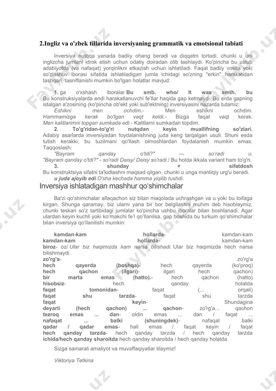 hi fe’llar haqida gap ketmaydi. bu erda gapning istalgan a'zosining (ko'pincha ob'ekt yoki sub'ektning) inversiyasini nazarda tutamiz: eshikni men ochdim.- men eshikni ochdim. hammamizga kerak bo'lgan vaqt keldi.- bizga faqat vaqt kerak. men kalitlarimni topgan sumkada edi.- kalitlarni sumkadan topdim. 2. to'g'ridan-to'g'ri nutqdan keyin muallifning so'zlari. adabiy asarlarda inversiyadan foydalanishning juda keng tarqalgan usuli. shuni esda tutish kerakki, bu tuzilmani qo'llash olmoshlardan foydalanish mumkin emas. taqqoslash: "bayram qanday o'tdi?" — soʻradi u. "bayram qanday o'tdi?" - so'radi daisy/ daisy so'radi./ bu holda ikkala variant ham to'g'ri. 3. shunday + sifatdosh bu konstruktsiya sifatni ta'kidlashni maqsad qilgan, chunki u unga mantiqiy urg'u beradi. u juda ajoyib edi o'sha kechada hamma yiqilib tushdi. inversiya ishlatadigan mashhur qo‘shimchalar ba'zi qo'shimchalar allaqachon siz bilan maqolada uchrashgan va u yoki bu toifaga kirgan. shunga qaramay, biz ularni yana bir bor belgilashni muhim deb hisoblaymiz, chunki teskari so'z tartibidagi jumlalar ko'pincha ushbu iboralar bilan boshlanadi. agar …
