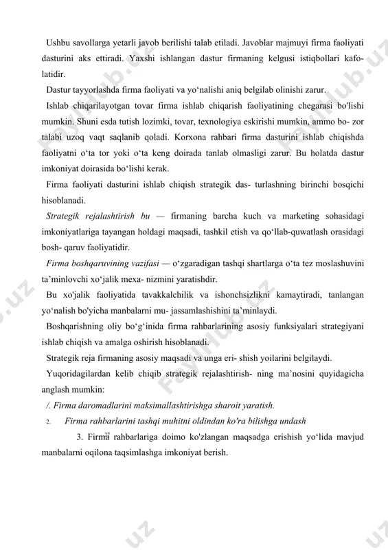 sotiq amalga oshirilayotgan davlatda bandlik; · va hokazo. firma qanchalik o'z maqsadi, miqdori, vaqti va o'rnini aniq belgilab olsa, aniq rejaning amalga oshirilishida shunchalik muvaffaqiyatga ega bo'ladi. strategik rejalashtirish boshqichlari firma faoliyati dasturini ishlab chiqish fimia maqsadi va vazifalarini belgilab olish 2- chizma. strategik rejalashtirish bosqichlari. quyida aniq (strategik) rejaning ko‘rinishini beramiz (2- jadval). jadvaldan ko‘rinib turibdiki, bugungi kunning eng muhim vazifasi firma mahsulotlariga bo‘lgan jamiyat ehti- yojlarini tomaroq ta’minlash hisoblanadi. ushbu maqsadga erishish yo‘lida bir qator kompleks tadbirlar amalga oshiri- lishi zarur. 2- jadval strategik reja tuzilishi firmaning faoliyat dasturi 1 .aholining doimo o’sib borayotgan ehtiyojlarini yanada to‘laroq, vijdonan qondirish. firmaning bosh maqsadi 1. zaruriy maqsadlarda mahsulotlar ishlab chiqarish. 2. yangi turdagi mahsulotlar ishlab chiqarish borasida ilmiy ishlar olib borish. 3. it, ti va yangi texnologiyani moliya- lashtirish uchun foydani ko‘paytirish. firmaning maqsadi ari 1. mahsulotlar realizatsiyasini oshirish. 2. muomala xarajatlarini kamaytirish. 3. yangi sotish baholarini joriy etish (belgilash). …