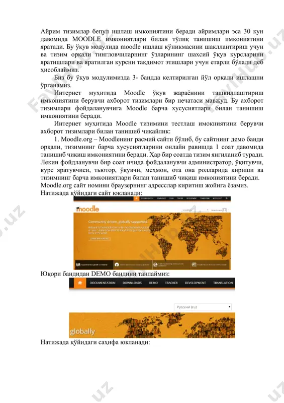ахборот тизимлари бир нечатаси мавжуд. бу ахборот тизимлари фойдаланувчига moodle барча хусусиятлари билан танишиш имкониятини беради. интернет муҳитида moodle тизимини тестлаш имокниятини берувчи ахборот тизимлари билан танишиб чиқайлик: 1. moodle.org – moodleнинг расмий сайти бўлиб, бу сайтнинг демо банди орқали, тизимнинг барча хусусиятларини онлайн равишда 1 соат давомида танишиб чиқиш имкониятини беради. ҳар бир соатда тизим янгиланиб туради. лекин фойдланувчи бир соат ичида фойдаланувчи администратор, ўқитувчи, курс яратувчиси, тьютор, ўқувчи, меҳмон, ота она ролларида кириши ва тизимнинг барча имкониятлари билан танишиб чиқиш имкониятини беради. moodle.org сайт номини браузернинг адресслар киритиш жойига ёзамиз. натижада қўйидаги сайт юкланади: юқори бандидан demo бандини танлаймиз: натижада қўйидаги саҳифа юкланади: бу юклнаган саҳифандан “mount orange school” ҳаволасини танлаймиз ва қўйидаги ойна юкланади: қўйидаги ойнадан тизимга кириш учун логин ва пароллар роллар кесимида берилади. тегишли роллардан бирини танлаган ҳолда тизимга кирилади. агар биз тизимга ўқитувчи ролида кирадиган бўлсак, тизимда мавжуд ўқув курслари рўйиҳати чиқади. шу рўйиҳатдан …