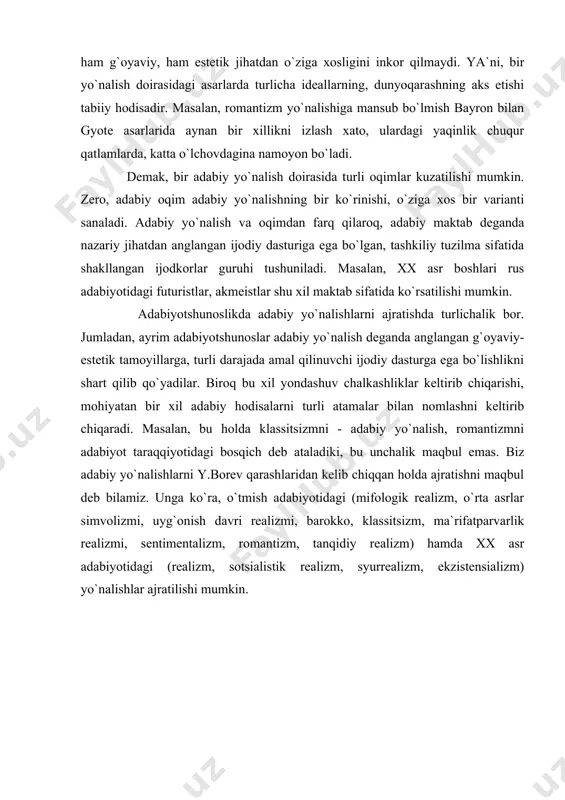 atishda turlichalik bor. jumladan, ayrim adabiyotshunoslar adabiy yo`nalish deganda anglangan g`oyaviy-estetik tamoyillarga, turli darajada amal qilinuvchi ijodiy dasturga ega bo`lishlikni shart qilib qo`yadilar. biroq bu xil yondashuv chalkashliklar keltirib chiqarishi, mohiyatan bir xil adabiy hodisalarni turli atamalar bilan nomlashni keltirib chiqaradi. masalan, bu holda klassitsizmni - adabiy yo`nalish, romantizmni adabiyot taraqqiyotidagi bosqich deb ataladiki, bu unchalik maqbul emas. biz adabiy yo`nalishlarni y.borev qarashlaridan kelib chiqqan holda ajratishni maqbul deb bilamiz. unga ko`ra, o`tmish adabiyotidagi (mifologik realizm, o`rta asrlar simvolizmi, uyg`onish davri realizmi, barokko, klassitsizm, ma`rifatparvarlik realizmi, sentimentalizm, romantizm, tanqidiy realizm) hamda xx asr adabiyotidagi (realizm, sotsialistik realizm, syurrealizm, ekzistensializm) yo`nalishlar ajratilishi mumkin. adabiyotlar: 1. pospelov g.n. problemi istoricheskogo razvitiya literaturi.-m.,1972 2. breton a. syurrealizm manifesti// jahon adabiyoti.-2000.-№5.-b.160-174 3. belo`y a. simvolizm kak miroponimaniye.-m.,1994 4. normatov u.,quronov d. romanning yangi umri//jahon adabiyoti.-2001.-№9 5. borev y. estetika.-m.,1987 6. literaturniy ensiklopedicheskiy slovar.-m.,1987 7. www.ziyonet.uz page