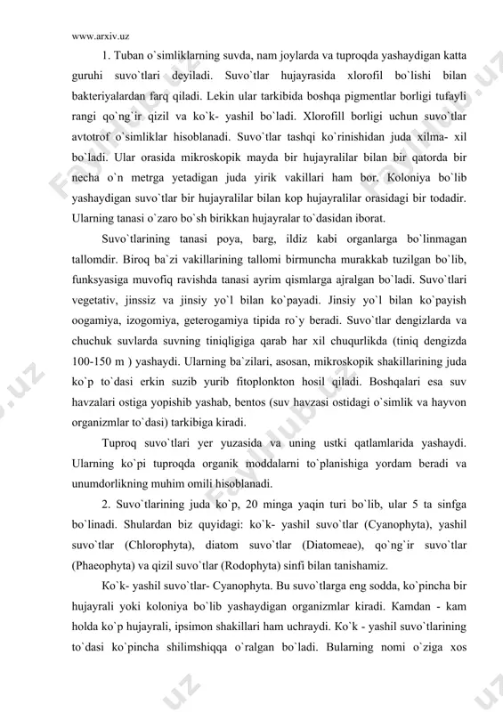 suvo`tlar (diatomeae), qo`ng`ir suvo`tlar (phaeophyta) va qizil suvo`tlar (rodophyta) sinfi bilan tanishamiz. кo`k- yashil suvo`tlar- cyanophyta. bu suvo`tlarga eng sodda, ko`pincha bir hujayrali yoki koloniya bo`lib yashaydigan organizmlar kiradi. кamdan - kam holda ko`p hujayrali, ipsimon shakillari ham uchraydi. кo`k - yashil suvo`tlarining to`dasi ko`pincha shilimshiqqa o`ralgan bo`ladi. bularning nomi o`ziga xos rangiga qarab berilgan. ularning hujayrasida har xil pigmentlar: xlorofill, fikosian, karotin va ayniqsa fikoeritrin bo`lib, ularning o`zaro nisbati turlicha bo`lganligidan har xil rang hosil qiladi. ularning hujayrasi ovval, sharsimon, ustinsimon va boshqa shakilarda bo`ladi. hujayralari tashqi tomondan ba`zan juda shilimshiqlanuvchi pektinli yupqa po`st bilan o`raladi. hujayralarning ichki moddasi bo`linmagan. shuning uchun uning yadrosini ham, plastidasini ham ko`rib bo`lmaydi. lekin protoplazma ikki xil pigment bilan bo`yalgan tashqi va xromotin modda tutuvchi rangsiz ichki (markaziy tana deb ataluvchi) qavatdan iboratligini ko`rish mumkin. кo`k - yashil suvo`tlar vegetativ va jinssiz ko`payadi. кoloniya bo`lib, yashaydigan vakillarida koloniyaning bo`linib ketishi kuzatiladi. ular jinsiy …