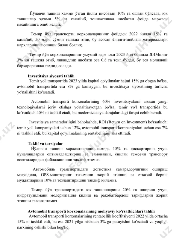 йдаси 2022 йилда 15% га камайиб, 50 млрд сўмни ташкил этди, бу асосан ёнилғи-мойлаш материаллари нархларининг ошиши билан боғлиқ. темир йўл корхоналарининг умумий қарз юки 2023 йил бошида яимнинг 3% ни ташкил этиб, ликвидлик нисбати эса 0,8 га тенг бўлди, бу эса молиявий барқарорликка таҳдид солади. investitsiya siyosati tahlili temir yo'l transportida 2023 yilda kapital qo'yilmalar hajmi 15% ga o'sgan bo'lsa, avtomobil transportida esa 8% ga kamaygan, bu investitsiya siyosatining turlicha yo'nalishini ko'rsatadi. avtomobil transporti korxonalarining 60% investitsiyalarni asosan yangi texnologiyalarni joriy etishga yo'naltirayotgan bo'lsa, temir yo'l transportida bu ko'rsatkich 40% ni tashkil etadi, bu modernizatsiya darajalaridagi farqni ochib beradi. investitsiya samaradorligini baholashda, roi (return on investment) ko'rsatkichi temir yo'l kompaniyalari uchun 12%, avtomobil transporti kompaniyalari uchun esa 7% ni tashkil etdi, bu kapital qo'yilmalarning rentabelligini aks ettiradi. taklif va tavsiyalar йўловчи ташиш харажатларини камида 15% га қисқартириш учун, йўналишларни оптималлаштириш ва замонавий, ёнилғи тежовчи транспорт воситаларидан фойдаланишни таклиф этамиз. …