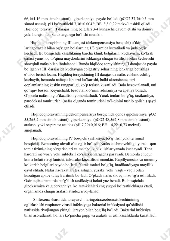 li bo’lib, masofadan eshitiladi. bemorning ovozi bo’g’iq, yo’tali dag’al bo’ladi. bola odatda bezovtalanadi. hiqildoq torayishining ii darajasida nafas etishmovchiligi keskinroq rivojlangan bo’lib, teri qoplamlarining rangparligi, burun-lab uchburchagining ko’karishi, taxikardiya kuzatiladi. qondagi gipoksemiya holati kuchayib (po2 66,1±1,16 mm simob ustuni), giperkapniya paydo bo’ladi (pco2 37,7± 0,5 mm simod ustuni), ph ko’rsatkichi 7,36±0,0042; be 3,8 0,29 mekv/l tashkil qiladi. hiqildoq torayishi ii darajasining belgilari 3-4 kungacha davom etishi va doimiy yoki hurujsimon xarakterga ega bo’lishi mumkin. hiqildoq torayishining iii darajasi (dekompensatsiya bosqichi) o’tkir laringotraxeit bilan og’rigan bolalarning 1/3 qismida kuzatiladi va juda og’ir kechadi. bu bosqichda kasallikning barcha klinik belgilarini kuchayishi, ko’krak qafasi yumshoq to’qima maydonlarini ichkariga chuqur tortilishi bilan kechuvchi shovqinli nafas bilan ifodalanadi. bunda hiqildoq torayishining ii darajasida paydo bo’lgan va iii darajasida kuchaygan epigastriy sohasining ichkariga botishiga e’tibor berish lozim. hiqildoq torayishining iii darajasida nafas etishmovchiligi kuchayib, bemorda nafaqat lablarni ko’karishi, balki akrotsianoz, teri qoplamlarining keskin rangparligi, ko’p terlash …