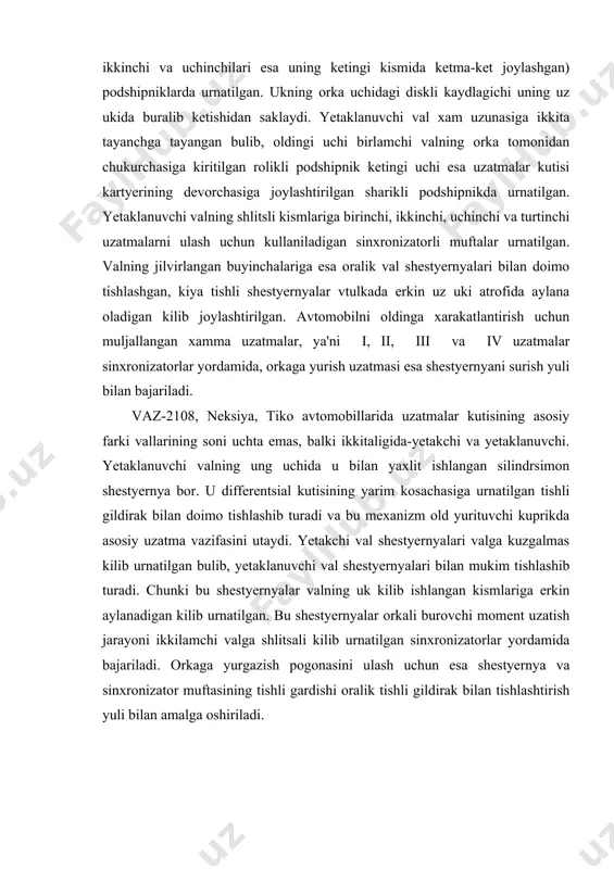 . yetakchi val shestyernyalari valga kuzgalmas kilib urnatilgan bulib, yetaklanuvchi val shestyernyalari bilan mukim tishlashib turadi. chunki bu shestyernyalar valning uk kilib ishlangan kismlariga erkin aylanadigan kilib urnatilgan. bu shestyernyalar orkali burovchi moment uzatish jarayoni ikkilamchi valga shlitsali kilib urnatilgan sinxronizatorlar yordamida bajariladi. orkaga yurgazish pogonasini ulash uchun esa shestyernya va sinxronizator muftasining tishli gardishi oralik tishli gildirak bilan tishlashtirish yuli bilan amalga oshiriladi. sinxronizatorlarning tuzilishi va ishlash uslubi uzatmalar kutisida sinxronizatorlarning ishlatilishi avtomobilni boshkarishni yengillashtiradi va uzatmalarni olishda kushiluvchi tishli shestyernyalarning ishlash muddatini oshiradi. ma'lumki, avtomobil xarakatlanganda uzatmalar kutisidagi kushiladigan tishli shestyernyalar xar xil burchak tyezligida aylanadi. demak, ular kushilganda tishli shestyernyalarning tishlari bir-biriga zarb bilan urilib, yoyilishi tyezalashadi. undan tashkari, shestyernyalar tishlarining zarbli urilishi shovkin chikaradi. bu kamchiliklarni bartaraf kilish uchun ularning burchak tyezliklarini tyenglashtirish lozim. bu vazifani sinxronizator bajaradi. avtomobillarda inertsion sinxronizatorlar ishlatiladi. bunday sinxronizatorlar kushilayotgan shestyernyalarning burchak tyezliklari barobarlashganda tulik ilashishga yul kuyadi. sinxronizator gupchagining ikki …