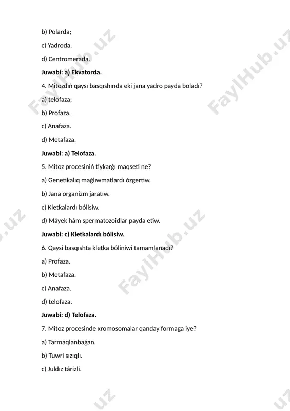 in. 14. mitoz procesinde qanday ózgeris júz beredi? a) yadro membranasi payda boladi. b) xromosomalar kóbeedi. c) xromosomalar krossingoverlenedi. d) xromosomalar ajıraladı. juwabi: d) xromosomalar ajıraladı. 15. mitozda qaysı elementler xromosomalar menen baylanısadı? a) mikrotubila. b) plazma membranası. c) ribosomalar. d) golji apparatı. juwabi: a) mikronaylar. 16. qaysi basqıshta kletka bóliniw procesi tamamlanadi? a) profaza. b) metafaza. c) anafaza. d) telofaza. juwabi: d) telofaza. 17. xromosomalar mitoz procesinde qanday dúziliske iye boladı? a) spirallı. b) tuwri sızıqlar. c) saqiyna túrinde. d) dóńgelek formasında. juwabi: b) tuwri sızıqlı. 18. mitoz procesinde jaña kletkalar qanday boladı? a) dáslepki kletkadan parıq qıladı. b) dáslepki kletka menen birdey boladı. c) jana xromosoma sanı boladı. d) yadro bólinbeydi. juwabi: b) dáslepki kletka menen birdey boladı. 19. kletka bóliniw procesiniń hár bir basqıshında ne júz beredi? a) xromosomalar tarqaladı. b) xromosomalar jiynaladı. c) yadro bólinedi. d) xromosomalar teń bólinedi. juwabi: d) xromosomalar teń bólinedi. 20. mitoz …