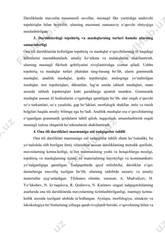 orqali mustaqil xulosa chiqarish ko‘nikmalarini shakllantiradi. 4. ona tili darsliklari mazmuniga oid tadqiqotlar tahlili ona tili darsliklari mazmuniga oid tadqiqotlar tahlili shuni ko‘rsatadiki, bu yo‘nalishda olib borilgan ilmiy izlanishlar asosan darsliklarning metodik qurilishi, mavzularning ketma-ketligi, ta’lim mazmunining yoshi va bosqichlarga mosligi, topshiriq va mashqlarning tizimi, til materialining hayotiyligi va kommunikativ yo‘nalganligiga qaratilgan. tadqiqotlarda qayd etilishicha, darsliklar o‘quv dasturlariga muvofiq tuzilgan bo‘lib, ularning tarkibida nazariy va amaliy materiallar uyg‘unlashgan. tilshunos olimlar, xususan, a. madvaliyev, h. yo‘ldoshev, n. jo‘raqulova, r. qodirova, n. karimov singari tadqiqotchilarning asarlarida ona tili darsliklarida mavzularning tizimlashtirilganligi, mantiqiy ketma-ketlik asosida tuzilgani alohida ta’kidlangan. ayniqsa, morfologiya, sintaksis va leksikologiya bo‘limlarining yillarga qarab rivojlanib borishi, o‘quvchining bilim va ko‘nikmalarini bosqichma-bosqich shakllantirishga qaratilgani ko‘plab ilmiy ishlar markazida turadi. xulosa ona tili darsliklari mazmunini ilmiy-nazariy jihatdan o‘rganish, ularning tarkibi, mavzularning tizimlashtirilishi, topshiriq va mashqlarning shakllari hamda samaradorligini tahlil qilish orqali darsliklar ta’lim-tarbiya jarayonida muhim o‘rin tutishini ko‘rsatadi. tadqiqotlar natijasida aniqlanishicha, darsliklar o‘quvchilarning …