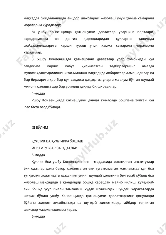 кириш қисмининг қоидаларига риоя этган ҳолда ушбу модда 1-бандининг қоидалари шунингдек бошқа шахснинг ўзини ёки шу бошқа шахсга тобе шахсни 1-моддада эслатилган институтлар ёки одатларнинг натижаси бўлган эрксиз ҳолатга мойиллиги ҳолларига, шундай жиноят содир этишга ҳар қандай суиқасд қилишга, унда шерик бўлишга ёки шу жиноятлардан биронтасини бириктиришда иштирок этишга нисбатан ҳам қўлланилади. iv бўлим таърифлар 7-модда ушбу конвенцияда а) «қуллик» сўзи остида, у 1926 йилги қуллик тўғрисида конвенцияда таърифланганидек, шундай шахснинг ҳолати ёки вазияти тушуниладики, унга нисбатан баъзи ёки ҳамма ваколатлар амалга оширилади, «қул» сўзи остида эса шундай ҳолат ёки вазиятда турган шахс тушунилади; b) «тутқин ҳолатдаги шахс» сўзи остида ушбу конвенциянинг 1-моддасида эслатилган институтлар ёки одатлар натижасида вужудга келган ҳолат ёки вазиятда турган шахс тушунилади; с) «қул савдоси» сўзи остида қайсидир шахсни босиб олиш, эгаллаш ёки уни қулга айлантириш мақсадида унга эгалик қилиш билан боғланган ҳамма ҳаракатлар, қулни уни сотиш ёки алмашиш мақсадида сотиб олиш билан боғланган ҳамма ҳаракатлар; …