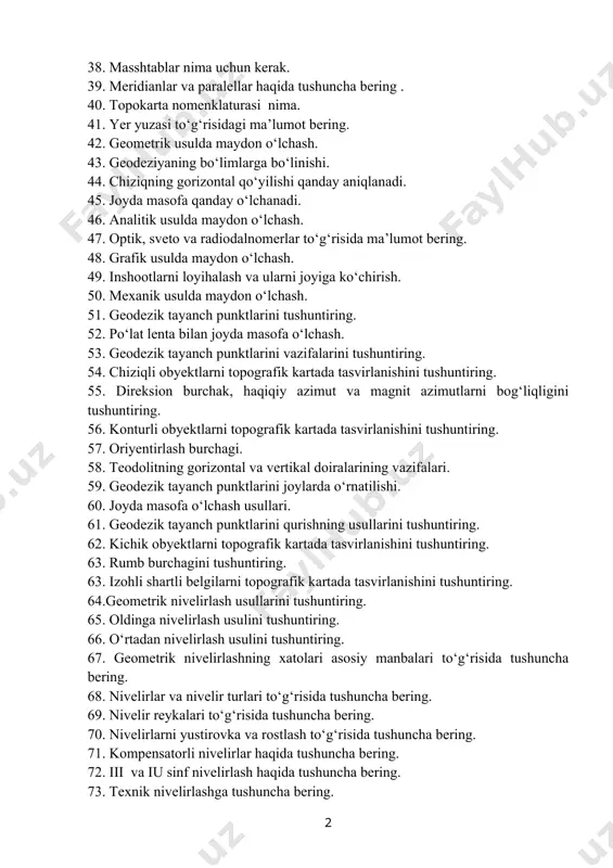 to va radiodalnomerlar to‘g‘risida ma’lumot bering. 48. grafik usulda maydon o‘lchash. 49. inshootlarni loyihalash va ularni joyiga ko‘chirish. 50. mexanik usulda maydon o‘lchash. 51. geodezik tayanch punktlarini tushuntiring. 52. po‘lat lenta bilan joyda masofa o‘lchash. 53. geodezik tayanch punktlarini vazifalarini tushuntiring. 54. chiziqli obyektlarni topografik kartada tasvirlanishini tushuntiring. 55. direksion burchak, haqiqiy azimut va magnit azimutlarni bog‘liqligini tushuntiring. 56. konturli obyektlarni topografik kartada tasvirlanishini tushuntiring. 57. oriyentirlash burchagi. 58. teodolitning gorizontal va vertikal doiralarining vazifalari. 59. geodezik tayanch punktlarini joylarda o‘rnatilishi. 60. joyda masofa o‘lchash usullari. 61. geodezik tayanch punktlarini qurishning usullarini tushuntiring. 62. kichik obyektlarni topografik kartada tasvirlanishini tushuntiring. 63. rumb burchagini tushuntiring. 63. izohli shartli belgilarni topografik kartada tasvirlanishini tushuntiring. 64.geometrik nivelirlash usullarini tushuntiring. 65. oldinga nivelirlash usulini tushuntiring. 66. o‘rtadan nivelirlash usulini tushuntiring. 67. geometrik nivelirlashning xatolari asosiy manbalari to‘g‘risida tushuncha bering. 68. nivelirlar va nivelir turlari to‘g‘risida tushuncha bering. 69. nivelir reykalari to‘g‘risida tushuncha bering. 70. …