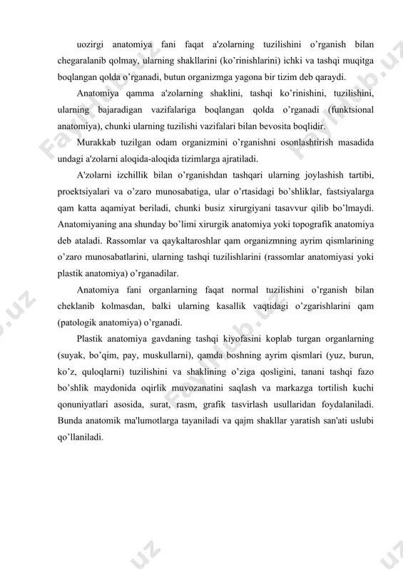 ni tashqi fazo bo’shlik maydonida oqirlik muvozanatini saqlash va markazga tortilish kuchi qonuniyatlari asosida, surat, rasm, grafik tasvirlash usullaridan foydalaniladi. bunda anatomik ma'lumotlarga tayaniladi va qajm shakllar yaratish san'ati uslubi qo’llaniladi. anatomiya va plastik anatomiya fanlarining vujudga kеlishi va qisqacha tarixi qadimgi sharq mamlakatlari – xindiston, misr, vaviloniya, xitoyda dindorlar ilgari odam murdasini kеsib o’rganishni katta gunoq dеb qisoblagan. shu munosabat bilan murdani kеsib o’rganishga uringan odamlarga o’lim jazosi bеrilgan. misrda zodagonlarning murdalarni mo’miyolash odati bor edi, biroq mo’miyogarlar odamning tuzilishi bilan qiziqmaganlar. shu tufayli, odam anatomiyasi to’qrisida qar xil noto’qri tushunchalar paydo bo’lgan. jumladan eramizgacha 9-8-asrlarda yozilgan ayuvеrda (uayot ilmi)da gavdada uchta narsa borligi yozilgan: ulardan biri kindikdan pastda joylashgan qavo, ikkinchisi kindik bilan yurak o’rtasida joylashgan o’t va uchinchisi kindikdan yuqoriroqda joylashgan shilliqdir. xuddi shu davrda xitoyda organizmning rivojlanishi qaqida ikki xil fikr qukm surar edi: bu fikrlardan biriga ko’ra, qayotning ruqiy manbai qavo (pnеvmo) qisoblanib, uning aktiv …