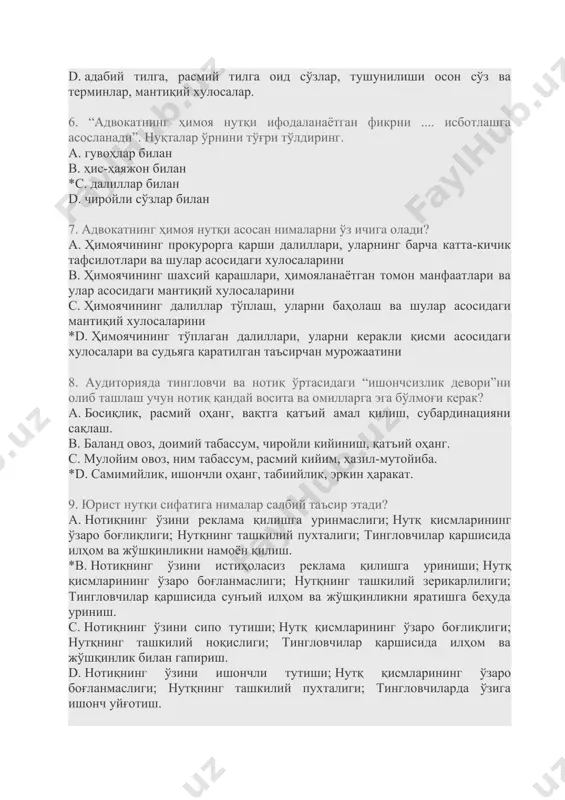 ҳис-ҳаяжон билан *c. далиллар билан d. чиройли сўзлар билан 7. адвокатнинг ҳимоя нутқи асосан нималарни ўз ичига олади? a. ҳимоячининг прокурорга қарши далиллари, уларнинг барча катта-кичик тафсилотлари ва шулар асосидаги хулосаларини b. ҳимоячининг шахсий қарашлари, ҳимояланаётган томон манфаатлари ва улар асосидаги мантиқий хулосаларини c. ҳимоячининг далиллар тўплаш, уларни баҳолаш ва шулар асосидаги мантиқий хулосаларини *d. ҳимоячининг тўплаган далиллари, уларни керакли қисми асосидаги хулосалари ва судьяга қаратилган таъсирчан мурожаатини 8. аудиторияда тингловчи ва нотиқ ўртасидаги “ишончсизлик девори”ни олиб ташлаш учун нотиқ қандай восита ва омилларга эга бўлмоғи керак? a. босиқлик, расмий оҳанг, вақтга қатъий амал қилиш, субардинацияни сақлаш. b. баланд овоз, доимий табассум, чиройли кийиниш, қатъий оҳанг. c. мулойим овоз, ним табассум, расмий кийим, ҳазил-мутойиба. *d. самимийлик, ишончли оҳанг, табиийлик, эркин ҳаракат. 9. юрист нутқи сифатига нималар салбий таъсир этади? a. нотиқнинг ўзини реклама қилишга уринмаслиги; нутқ қисмларининг ўзаро боғлиқлиги; нутқнинг ташкилий пухталиги; тингловчилар қаршисида илҳом ва жўшқинликни намоён қилиш. *b. …