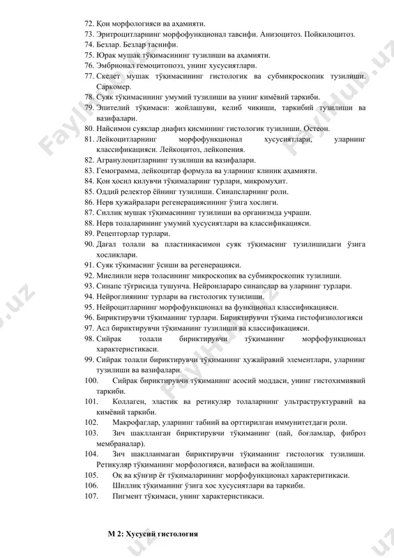 лар жинсий ҳужайрасининг морфофункционал хусусиятлари. 58. тўқималарнинг регенерацияси, турлари. 59. тоғай тўқимасининг тузилиши, таснифи, функционал аҳамияти. ҳужайралараро моддасининг химиявий таркиби. 60. скелет мушак тўқимаси. жойлашиши, гистогенези, функционал аҳамияти. 61. нерв охирларининг морфофункционал характеристикаси. 62. постэмбрионал эритропоэз. 63. қопловчи эпителий ҳар-хил турларининг морфофункционал тавсифи. 64. қон пластинкалари (тромбоцитлар), уларнинг гистофизиологияси. 65. эпителий тўқимаси таснифи (морфофункционал ва филогенетик). 66. плазма, унинг химиявий таркиби. 67. лимфа. лимфоплазма ва лимфанинг шаклли элементлари. 68. безли эпителийнинг морфофункционал тавсифи. 69. тоғай тўқимаси ҳужайравий дифферони, морфофункционал тавсифи. 70. «тўқима» тушунчасига тавсиф. тўқималар таснифи. 71. тоғай тузилиши, тоғай тўқимасининг озиқланиши, ўсиши ва регенерацияси аҳамияти. 72. қон морфологияси ва аҳамияти. 73. эритроцитларнинг морфофункционал тавсифи. анизоцитоз. пойкилоцитоз. 74. безлар. безлар таснифи. 75. юрак мушак тўқимасининг тузилиши ва аҳамияти. 76. эмбрионал гемоцитопоэз, унинг хусусиятлари. 77. скелет мушак тўқимасининг гистологик ва субмикроскопик тузилиши. саркомер. 78. суяк тўқимасининг умумий тузилиши ва унинг кимёвий таркиби. 79. эпителий тўқимаси: жойлашуви, келиб чикиши, таркибий тузилиши ва …