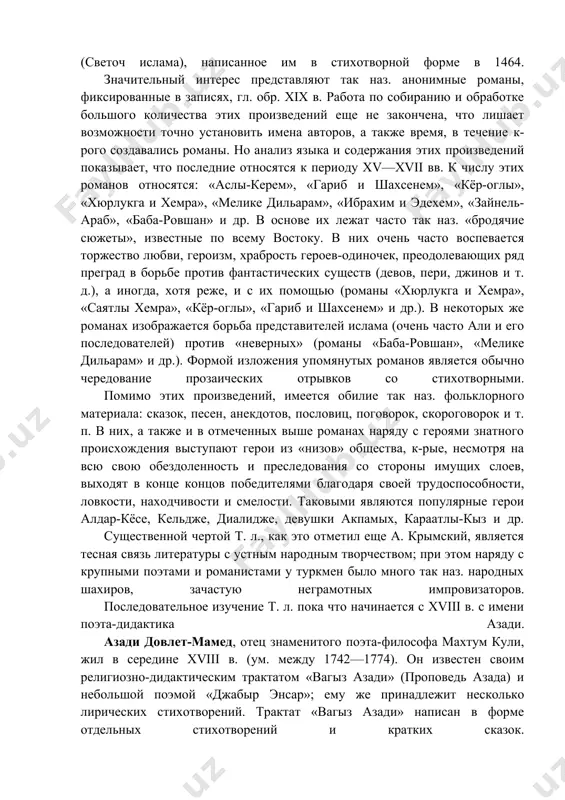 слам» (светоч ислама), написанное им в стихотворной форме в 1464. значительный интерес представляют так наз. анонимные романы, фиксированные в записях, гл. обр. xix в. работа по собиранию и обработке большого количества этих произведений еще не закончена, что лишает возможности точно установить имена авторов, а также время, в течение к-рого создавались романы. но анализ языка и содержания этих произведений показывает, что последние относятся к периоду xv—xvii вв. к числу этих романов относятся: «аслы-керем», «гариб и шахсенем», «кёр-оглы», «хюрлукга и хемра», «мелике дильарам», «ибрахим и эдехем», «зайнель-араб», «баба-ровшан» и др. в основе их лежат часто так наз. «бродячие сюжеты», известные по всему востоку. в них очень часто воспевается торжество любви, героизм, храбрость героев-одиночек, преодолевающих ряд преград в борьбе против фантастических существ (девов, пери, джинов и т. д.), а иногда, хотя реже, и с их помощью (романы «хюрлукга и хемра», «саятлы хемра», «кёр-оглы», «гариб и шахсенем» и др.). в некоторых же романах изображается …
