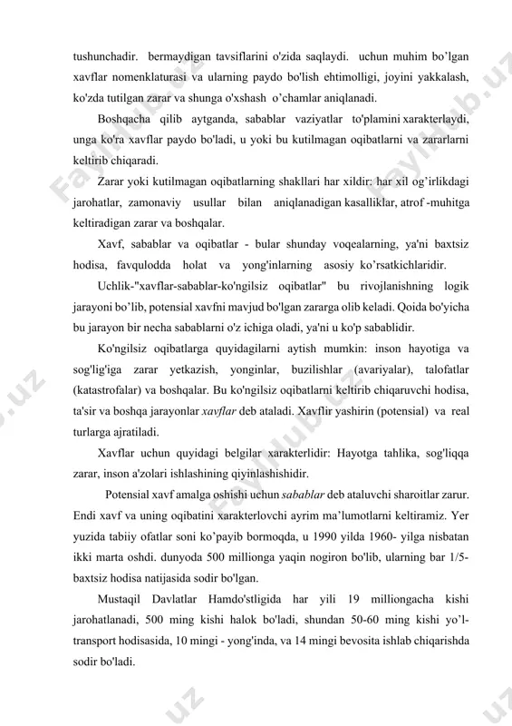 r. endi xavf va uning oqibatini xarakterlovchi ayrim ma’lumotlarni keltiramiz. yer yuzida tabiiy ofatlar soni ko’payib bormoqda, u 1990 yilda 1960- yilga nisbatan ikki marta oshdi. dunyoda 500 millionga yaqin nogiron bo'lib, ularning bar 1/5- baxtsiz hodisa natijasida sodir bo'lgan. mustaqil davlatlar hamdo'stligida har yili 19 milliongacha kishi jarohatlanadi, 500 ming kishi halok bo'ladi, shundan 50-60 ming kishi yo’l-transport hodisasida, 10 mingi - yong'inda, va 14 mingi bevosita ishlab chiqarishda sodir bo'ladi. yildan boshlab jarohatlanish darajasi turli mamlakatlar bo'yicha foizga oshgan, ularning ayrimlarida esa bu ko'rsatkich 11-19% va undan ham yuqori bolmoqda. bir yilda har 1000 ta kishiga to'g'ri kelgan o'lim bilan tugagan baxtsiz hodisalar quyidagi 28-jadvalda keltirilgan. tajriba shuni ko'rsatadiki, har qanday faoliyat potensial xavflidir. bu tasdiqlanish aksiomal xarakterga egadir va bir vaqtning o'zida tan olinadiki, xavf (tavakkal) darajasini boshqarsa bo’ladi, ya'ni kamaytirsa bo’ladi. bu tasdiqlanish ma'qul bo'lgan tavakkal konsepsiyasiga olib keladi va bu mutlaq xavfsizlikka erishib bo'lmasligini tushunishga …