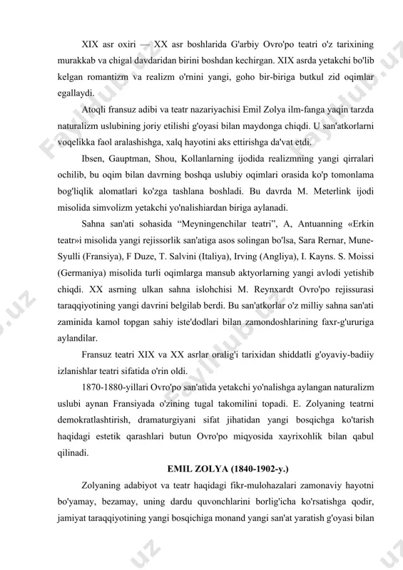'po miqyosida xayrixohlik bilan qabul qilinadi. emil zolya (1840-1902-y.) zolyaning adabiyot va teatr haqidagi fikr-mulohazalari zamonaviy hayotni bo'yamay, bezamay, uning dardu quvonchlarini borlig'icha ko'rsatishga qodir, jamiyat taraqqiyotining yangi bosqichiga monand yangi san'at yaratish g'oyasi bilan sug'orilgan. zolyaning «tajribaviy roman» (1880), «bizning dramaturglarimiz» (1881), «teatrda naturalizm» (1881) kabi maqolalari naturalizmning asosiy dasturiy risolalari bo'lib, ularda fransuz dramatik teatrining ahvoli keng yoritiladi, avvalo, repertuarini yangilash muammosi olg'a suriladi. zolya dasturining xalqchilligi uning xalq hayotini aks ettiruvchi xalq dramasi haqidagi fikr-mulohazalarida ham o'z aksini topgan edi. zolya naturalistik drama paydo bo'lsa, u teatr tizimini butkul o'zgartirishga olib keladi, deb hisobladi. zolya teatrni tubdan qayta qurish dasturini ishlab chiqarkan, rejissura masalasini alohida masala tarzida ko'zdan kechirmagan. holbuki u ko'zda tutgan teatr - bu dramaturg teatrigina emas, avvalo, rejissor teatridir. «tereza raken» (1873) zolyaning eng yirik pyesasi hisoblanadi. unda muallif hayotni aniq va haqqoniy tasvir etishning «umumiy naturalistik usuli»ni belgilashga harakat qildi. pyesada bir burjua …