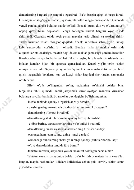 tabiatda qanday o’zgarishlar ro’y beradi? - qarshingizdagi manzarada qanday daraxt turlarini ko’ryapsiz? -daraxtlarning o’lchovi bir xilmi? -daraxtlarning shakli bir-biridan qanday farq qilib turibdi? - e’tibor bering, daraxt shoxlarining yo’g’onligi bir xilmi? -daraxtlarning tanasi va shox-shabbalarining tuzilishi qanday? -osmonga ham razm soling, uning rangi qanday? -osmondagi bulutlarning shakli yoki rangi qanday (bulutlar bor bo’lsa)? -o’t va daraxtlarning rangida farq bormi? -tabiatni kuzatish jarayonida yaxshi taassurot qoldirgan narsa nima? tabiatni kuzatish jarayonida bolalar ba’zi bir tabiiy materiallarni (urug’lar, barglar, mayda hashoratlar, ildizlar) kollektsiya uchun yoki tasviriy ishlar uchun yig’ishlari mumkin. kuzatilayotgan ob’ekt yuzasidan savol-javob tugagach, o’qituvchi suhbatga yakun yasab, bolalarning javoblarini aniqlashtiradi, kamchiliklarini to’ldiradi, xatolarini tuzatadi. agar dars sinfda o’tkaziladigan bo’lsa, o’qituvchi yuqorida nomlari qayd qilingan tasviriy san’at asarlarining reproduktsiyalari, diapozitivlari, slaydlarini bolalarga ko’rsatib, sinfda o’quvchilar bilan birga tahlil qiladi. lekin, shuni ham qayd qilish lozimki, dars sinfda qanchalik ilg’or metodlar bilan olib borilmasin, baribir u aynan tabiat qo’yniga qilingan sayohatning o’rnini …
