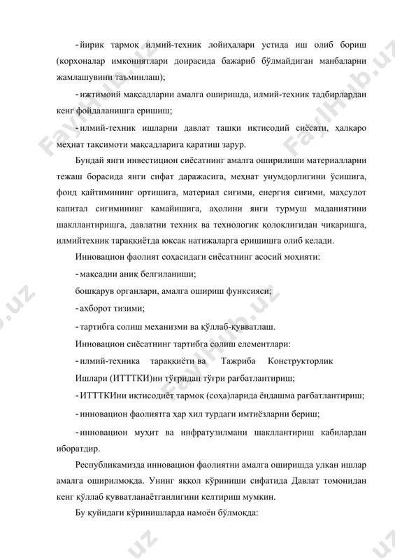 икатлашнинг ягона тизимини шакллантириш; · илмий-техник ходимларни давлат томонидан аттестация қилиш тартибини ўрнатиш. давлат инновацион сиёсатининг асосий мақсади: · инновацион фаолият юзасидан иқтисодий ҳуқуқий ва ташкилий шароит яратиш; · ишлаб чиқарилаётган маҳсулотлар рақобатбардошлигини ва ишлаб чиқариш самарадорлигини ошириш; · инновацион фаолиятни жадаллашувига ҳайрихоҳлик қилиш. шу жумладан, инновацион соҳада тадбиркорликни ривожлантириш; · инновацион фаолиятни давлат томонидан қўллаб-қувватлаш, инновацион фаолиятига йўналтирилган давлат ресурслари самарадорлигини ошириш; маҳаллий маҳсулотларни четга чиқарилиши зарурий тадбирларини ишлаб чиқиш ва уларга кўмаклашиш кабилардан иборат бўлиб, қуйидаги тамойиллар асосида шаклланади: · ижтимоий ишлаб чиқариш самарадорлиги, маҳсулот рақобатбардошлигини ортишида, аҳоли турмуш маданияти ва екологик хавфсизликни яхшиланишида инновацион фаолиятга устувор вазифа сифатида қараш; · инновацион фаолиятни давлат томонидан тартибга солинишини таъминлаш; · иқтисодиётда кескин таркибий ўзгаришларни амалга ошириш мақсадида, инновацияни кенг ҳажмда бир жойга жамлаш; · инновацион соҳада бозор иқтисоди муносабатларини ривожланишига шароитлар яратиш; · инновацион фаолиятни амалга оширишда қулай инвестиция муҳитини яратиш; · инновацион фаолият биланга шуғулланувчи субъектлар, интеллектуал мулк …