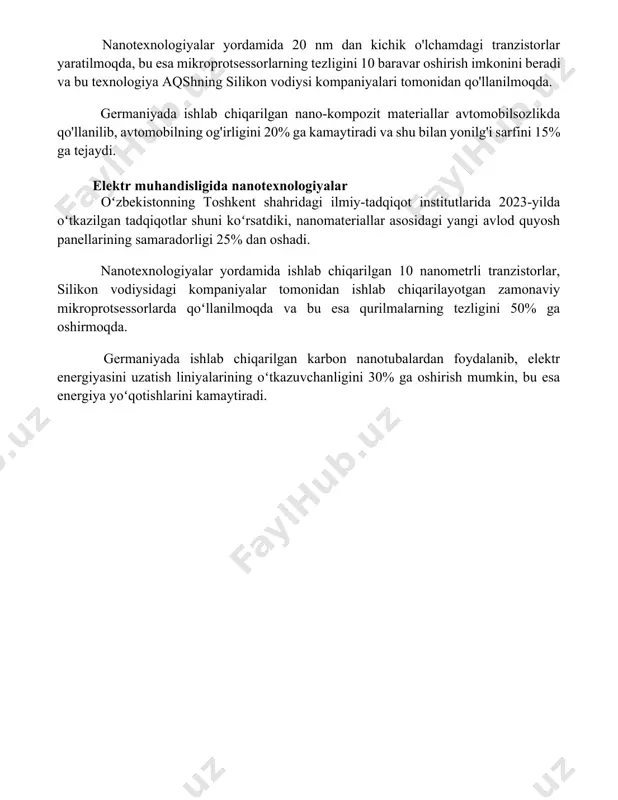 ifloslanishni kamaytirishga imkon beradi. nanotexnologiyalar yordamida 20 nm dan kichik o'lchamdagi tranzistorlar yaratilmoqda, bu esa mikroprotsessorlarning tezligini 10 baravar oshirish imkonini beradi va bu texnologiya aqshning silikon vodiysi kompaniyalari tomonidan qo'llanilmoqda. germaniyada ishlab chiqarilgan nano-kompozit materiallar avtomobilsozlikda qo'llanilib, avtomobilning og'irligini 20% ga kamaytiradi va shu bilan yonilg'i sarfini 15% ga tejaydi. elektr muhandisligida nanotexnologiyalar oʻzbekistonning toshkent shahridagi ilmiy-tadqiqot institutlarida 2023-yilda oʻtkazilgan tadqiqotlar shuni koʻrsatdiki, nanomateriallar asosidagi yangi avlod quyosh panellarining samaradorligi 25% dan oshadi. nanotexnologiyalar yordamida ishlab chiqarilgan 10 nanometrli tranzistorlar, silikon vodiysidagi kompaniyalar tomonidan ishlab chiqarilayotgan zamonaviy mikroprotsessorlarda qoʻllanilmoqda va bu esa qurilmalarning tezligini 50% ga oshirmoqda. germaniyada ishlab chiqarilgan karbon nanotubalardan foydalanib, elektr energiyasini uzatish liniyalarining oʻtkazuvchanligini 30% ga oshirish mumkin, bu esa energiya yoʻqotishlarini kamaytiradi. 📌xulosa нантехнология муҳандисликнинг турли соҳаларида янги имкониятлар очади, материалларнинг хусусиятларини яхшилайди ва самарадорликни оширади, бу эса келажакдаги технологик тараққиёт учун муҳим асос бўлади. 📚foydalanilgan adabiyotlar 1. m.a.elsayed, "nanomaterials in construction engineering," materials …