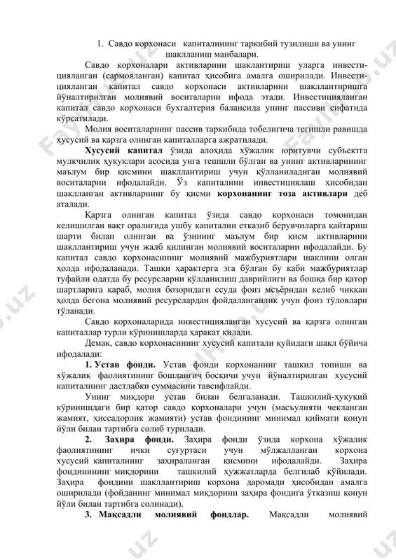 инг бошланғич босқичи учун йўналтирилган хусусий капиталнинг дастлабки суммасини тавсифлайди. унинг миқдори устав билан белгаланади. ташкилий-ҳуқуқий кўринишдаги бир қатор савдо корхоналари учун (масъулияти чекланган жамият, ҳиссадорлик жамияти) устав фондининг минимал қиймати қонун йўли билан тартибга солиб турилади. 2. заҳира фонди. заҳира фонди ўзида корхона хўжалик фаолиятининг ички суғуртаси учун мўлжалланган корхона хусусий капиталнинг заҳираланган қисмини ифодалайди. заҳира фондинининг миқдорини ташкилий ҳужжатларда белгилаб қўйилади. заҳира фондини шакллантириш корхона даромади ҳисобидан амалга оширилади (фойданинг минимал миқдорини заҳира фондига ўтказиш қонун йўли билан тартибга солинади). 3. мақсадли молиявий фондлар. мақсадли молиявий фондларга йиғилган молиявий воситаларни келгусида мақсадли сарфлаш мақсадида савдо корхонасида шакллантирилган турли махсус фондлар киради. бу фондлар таркибида амортизация фонди, меҳнатни рағбатлантириш фонди, ишлаб чиқаришни ривожлантириш фонди ва бошқа бир қатор фондлар воситаларининг шаклланиш ва қўлланилиш тартиби савдо корхонасининг устави ва бошқа ташкилий ҳужжатлари билан тартибга солиб турилади. 4. тақсимланмаган фойда. тақсимланмаган фойда ўзида фойданинг тақсимланган, ишлатилган қисми ва олинган фойданинг умумий …