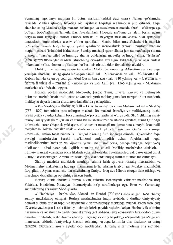 ga imkon beradi. «qiyos» har qanday ishonchli manba yordamida amalga oshirilishi mumkin, ammo u chuqur mantiqiy asosga ega bo‘lmog‘i lozim. agar qiyos salbiy yoki zararli natijaga olib keladigan bo‘lsa, uni «istihson» - afzal qaror qabul qilish uslubi orqali tuzatiladi. hanafiy mazhabi urf – odatdan ko‘makchi, ammo mustaqil huquq manbai sifatida keng foydalanish mumkin deb hisoblaydi. bu o‘z navbatida tadbirkorlik muammolarini osonlashtirish, boshqa din vakillari bilan amaliy va maishiy muloqotlar o‘rnatish, turmushda birmuncha yengillliklarga erishishga imkon beradi. ana shunday bag‘rikenglik tufayli iroqda shakllangan hanafiy mazhabi x asrdan boshlab shimoliy va sharqiy yo‘nalishlarda tez tarqaldi. hozirda u turkiyadan tortib indoneziyagacha hududdagi davlatlarda asosiy mazhab hisoblanadi. o‘zbekistonda u ix – x asrlarda qaror topdi. o‘zbekistondagi hanafiy mazhab o‘ziga xosdir. zero muhammad shayboniy (749-805) abul – mu’in nasafiy, imom moturudiy kabi vatandoshlarimiz bu ta’limotni yangi taraqqiyot bosqichiga ko‘targanlar, eng muhimi mintaqa sharoitiga moslashtirganlar. al – malikiya – molikiylar, molik bin anas (713 - 795) …