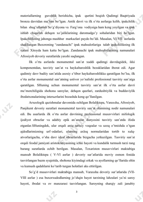 ulotlarining namunalari afrosiyob devoriy suratlarida yaxshi saqlangan. ilk o’rta asrlarda monumental san’at xuddi qadimgi davrdagidek, ikki komponentdan, tasviriy san’at va haykaltaroshlik bezaklaridan iborat edi. agar qadimiy davr badiiy san’atida asosiy e’tibor haykaltaroshlikka qaratilgan bo’lsa, ilk o’rta asrlar monumental san’atning ustivor yo’nalishi professional tasviriy san’atga qaratilgan. shuning uchun monumental tasviriy san’at ilk o’rta asrlar davri me’morchiligida shohona saroylar, dehqon qasrlari, zardushtiylik va buddaviylik ibodatxonalarining interьerlarini bezashda keng qo’llanilgan. arxeologik qazishmalar davomida ochilgan bolaliktepa, varaxsha, afrosiyob, panjikent devoriy suratlari monumental tasviriy san’at olamining nodir namunalari edi. bu asarlarda ilk o’rta asrlar davrining professional musavvirlari mifologik ijodiyot obrazlar va adabiy epik an’analar dunyosini tasviriy san’atda ifoda etganlar.shuningdek, ular orqali aniq tarixiy voqealar va uzoq o’tmishda o’tgan ajdodlarimizning urf–odatlari, ularning axloq normalaridan tortib to xulq-atvorlarigacha, o’sha davr ideal obrazlarida bizgacha yetkazilgan. tasviriy san’at orqali feodal jamiyati aristokratiyasining ichki hayoti va kundalik turmush tarzi rang barang suratlarda ochib berilgan. masalan, toxariston musavvirlari maktabiga mansub bolaliktepa …